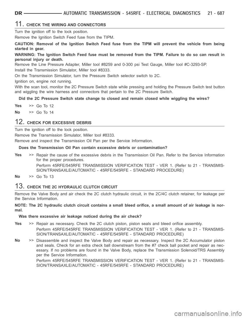 DODGE RAM SRT-10 2006  Service Repair Manual 11 .CHECK THE WIRING AND CONNECTORS
Turn the ignition off to the lock position.
Remove the Ignition Switch Feed fuse from the TIPM.
CAUTION: Removal of the Ignition Switch Feed fuse from the TIPM will