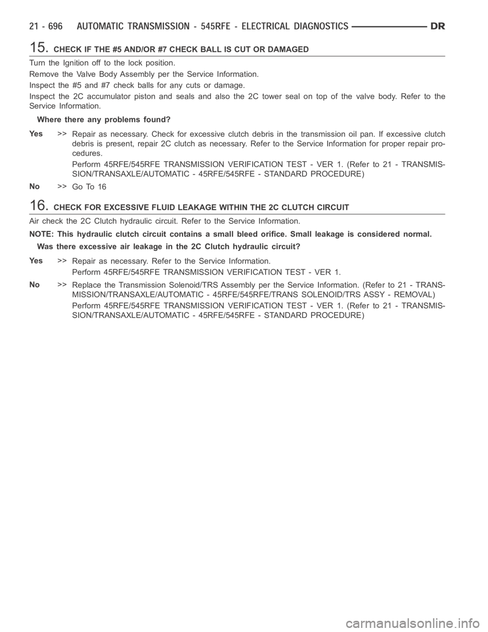 DODGE RAM SRT-10 2006 Service Repair Manual 15.CHECK IF THE #5 AND/OR #7 CHECK BALL IS CUT OR DAMAGED
Turn the Ignition off to the lock position.
Remove the Valve Body Assembly per the Service Information.
Inspect the #5 and #7 check balls for DODGE RAM SRT-10 2006 Service Repair Manual 15.CHECK IF THE #5 AND/OR #7 CHECK BALL IS CUT OR DAMAGED
Turn the Ignition off to the lock position.
Remove the Valve Body Assembly per the Service Information.
Inspect the #5 and #7 check balls for