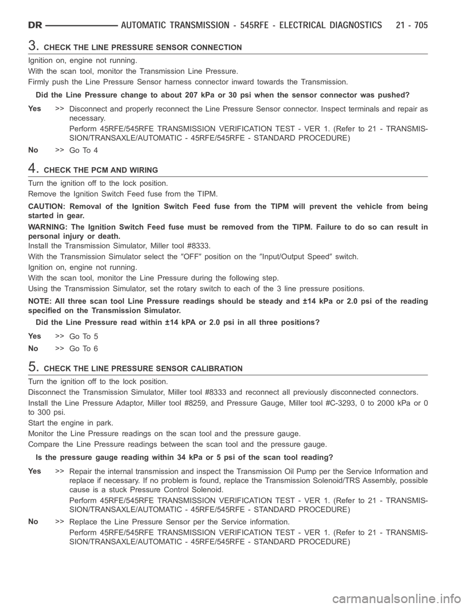 DODGE RAM SRT-10 2006 Service Repair Manual 3.CHECK THE LINE PRESSURE SENSOR CONNECTION
Ignition on, engine not running.
With the scan tool, monitor the Transmission Line Pressure.
Firmly push the Line Pressure Sensor harness connector inward t DODGE RAM SRT-10 2006 Service Repair Manual 3.CHECK THE LINE PRESSURE SENSOR CONNECTION
Ignition on, engine not running.
With the scan tool, monitor the Transmission Line Pressure.
Firmly push the Line Pressure Sensor harness connector inward t