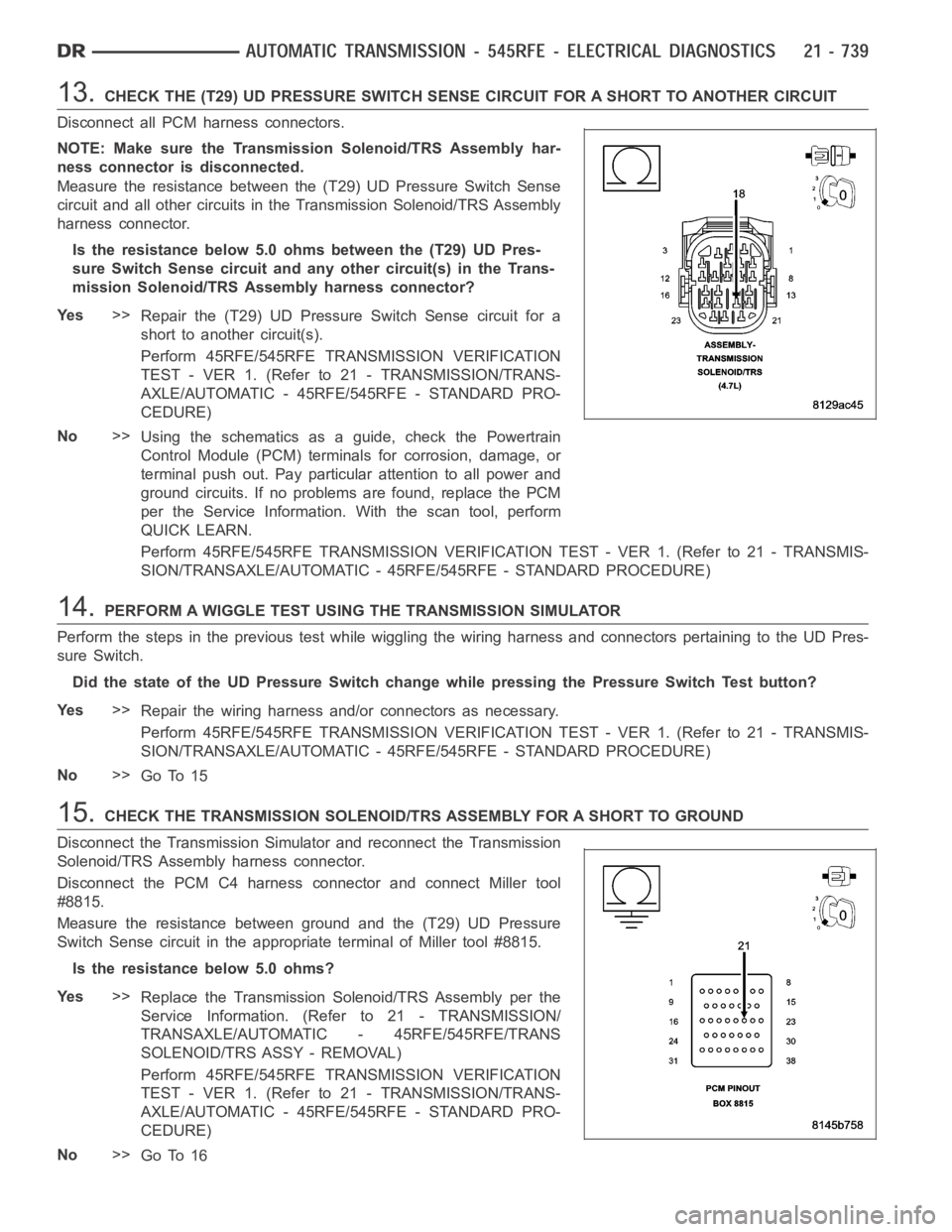 DODGE RAM SRT-10 2006 Service Repair Manual 13.CHECK THE (T29) UD PRESSURE SWITCH SENSE CIRCUIT FOR A SHORT TO ANOTHER CIRCUIT
Disconnect all PCM harness connectors.
NOTE: Make sure the Transmission Solenoid/TRS Assembly har-
ness connector is DODGE RAM SRT-10 2006 Service Repair Manual 13.CHECK THE (T29) UD PRESSURE SWITCH SENSE CIRCUIT FOR A SHORT TO ANOTHER CIRCUIT
Disconnect all PCM harness connectors.
NOTE: Make sure the Transmission Solenoid/TRS Assembly har-
ness connector is