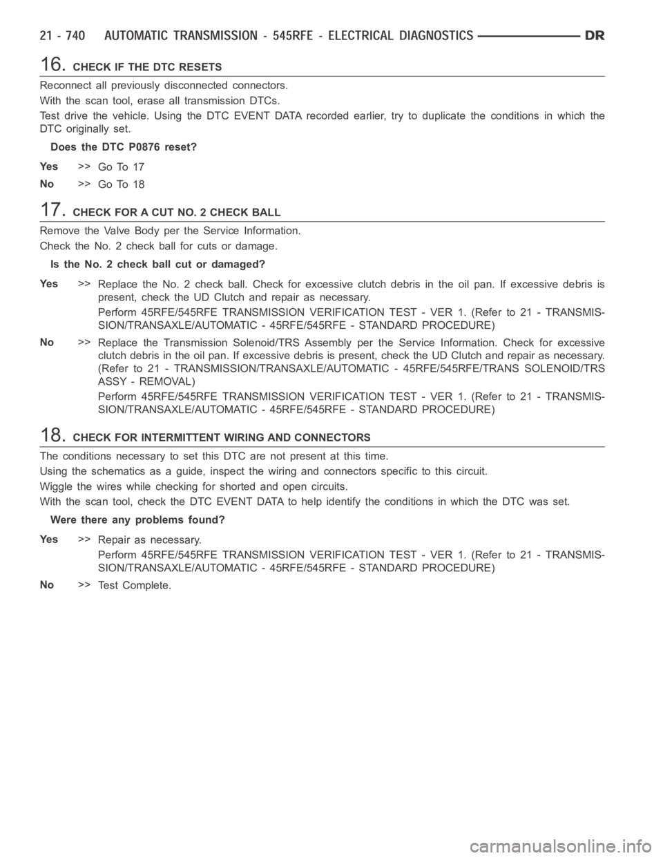 DODGE RAM SRT-10 2006 Service Repair Manual 16.CHECK IF THE DTC RESETS
Reconnect all previously disconnected connectors.
With the scan tool, erase all transmission DTCs.
Test drive the vehicle. Using the DTC EVENT DATA recorded earlier, try to DODGE RAM SRT-10 2006 Service Repair Manual 16.CHECK IF THE DTC RESETS
Reconnect all previously disconnected connectors.
With the scan tool, erase all transmission DTCs.
Test drive the vehicle. Using the DTC EVENT DATA recorded earlier, try to