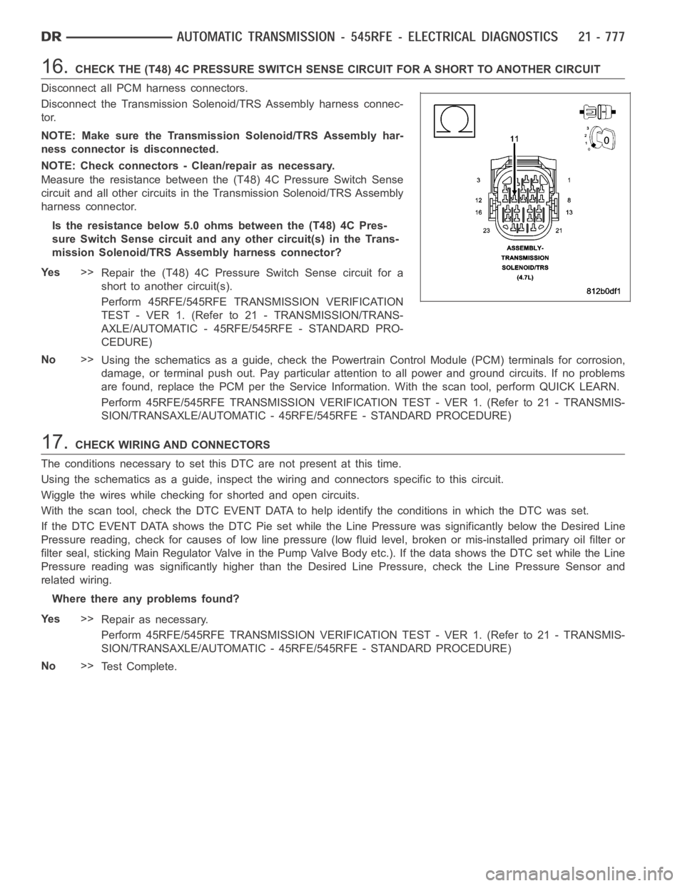 DODGE RAM SRT-10 2006 Service Repair Manual 16.CHECK THE (T48) 4C PRESSURE SWITCH SENSE CIRCUIT FOR A SHORT TO ANOTHER CIRCUIT
Disconnect all PCM harness connectors.
Disconnect the Transmission Solenoid/TRS Assembly harness connec-
tor.
NOTE: M DODGE RAM SRT-10 2006 Service Repair Manual 16.CHECK THE (T48) 4C PRESSURE SWITCH SENSE CIRCUIT FOR A SHORT TO ANOTHER CIRCUIT
Disconnect all PCM harness connectors.
Disconnect the Transmission Solenoid/TRS Assembly harness connec-
tor.
NOTE: M