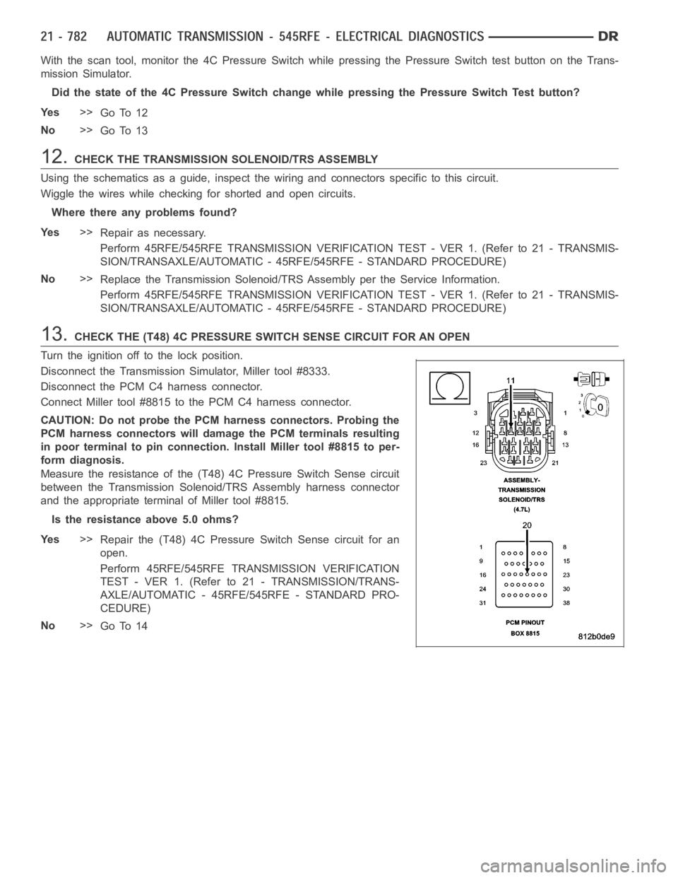 DODGE RAM SRT-10 2006 Service Repair Manual With the scan tool, monitor the 4C Pressure Switch while pressing the Pressure Switch test button on the Trans-
mission Simulator.
Did the state of the 4C Pressure Switch change while pressing the Pre DODGE RAM SRT-10 2006 Service Repair Manual With the scan tool, monitor the 4C Pressure Switch while pressing the Pressure Switch test button on the Trans-
mission Simulator.
Did the state of the 4C Pressure Switch change while pressing the Pre