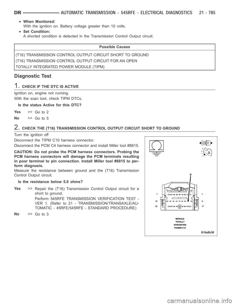 DODGE RAM SRT-10 2006 Service Repair Manual When Monitored:
With the ignition on. Battery voltage greater than 10 volts.
Set Condition:
A shorted condition is detected in the Transmission Control Output circuit.
Possible Causes
(T16) TRANSMISSI DODGE RAM SRT-10 2006 Service Repair Manual When Monitored:
With the ignition on. Battery voltage greater than 10 volts.
Set Condition:
A shorted condition is detected in the Transmission Control Output circuit.
Possible Causes
(T16) TRANSMISSI