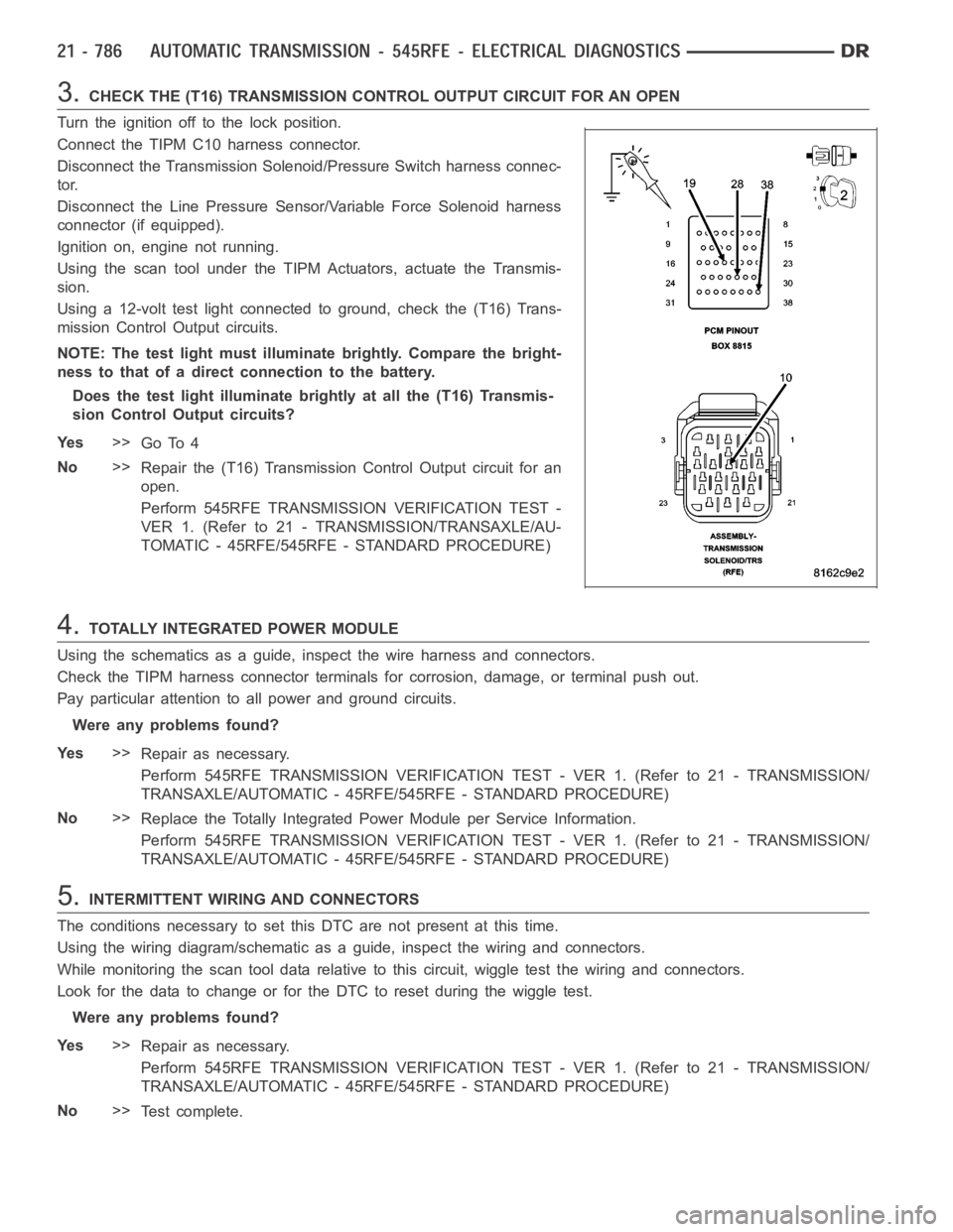 DODGE RAM SRT-10 2006 Service Repair Manual 3.CHECK THE (T16) TRANSMISSION CONTROL OUTPUT CIRCUIT FOR AN OPEN
Turn the ignition off to the lock position.
Connect the TIPM C10 harness connector.
Disconnect the Transmission Solenoid/Pressure Swit DODGE RAM SRT-10 2006 Service Repair Manual 3.CHECK THE (T16) TRANSMISSION CONTROL OUTPUT CIRCUIT FOR AN OPEN
Turn the ignition off to the lock position.
Connect the TIPM C10 harness connector.
Disconnect the Transmission Solenoid/Pressure Swit