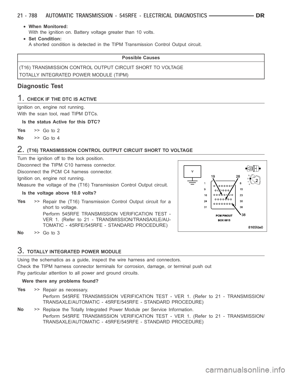 DODGE RAM SRT-10 2006 Service Repair Manual When Monitored:
With the ignition on. Battery voltage greater than 10 volts.
Set Condition:
A shorted condition is detected in the TIPM Transmission Control Output circuit.
Possible Causes
(T16) TRANS DODGE RAM SRT-10 2006 Service Repair Manual When Monitored:
With the ignition on. Battery voltage greater than 10 volts.
Set Condition:
A shorted condition is detected in the TIPM Transmission Control Output circuit.
Possible Causes
(T16) TRANS
