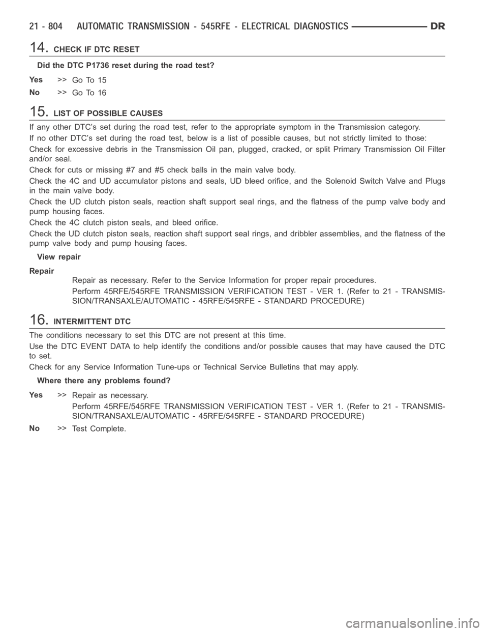 DODGE RAM SRT-10 2006 Service Repair Manual 14.CHECK IF DTC RESET
Did the DTC P1736 reset during the road test?
Ye s>>
Go To 15
No>>
Go To 16
15.LIST OF POSSIBLE CAUSES
If any other DTC’s set during the road test, refer to the appropriate sym DODGE RAM SRT-10 2006 Service Repair Manual 14.CHECK IF DTC RESET
Did the DTC P1736 reset during the road test?
Ye s>>
Go To 15
No>>
Go To 16
15.LIST OF POSSIBLE CAUSES
If any other DTC’s set during the road test, refer to the appropriate sym