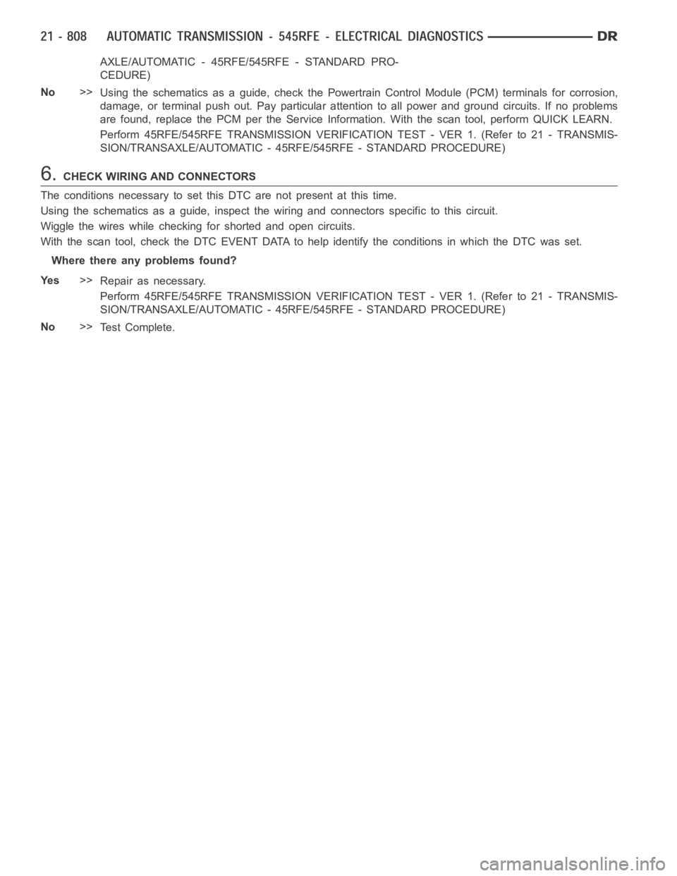 DODGE RAM SRT-10 2006 Service Repair Manual AXLE/AUTOMATIC - 45RFE/545RFE - STANDARD PRO-
CEDURE)
No>>
Using the schematics as a guide, check the Powertrain Control Module (PCM)terminals for corrosion,
damage, or terminal push out. Pay particul DODGE RAM SRT-10 2006 Service Repair Manual AXLE/AUTOMATIC - 45RFE/545RFE - STANDARD PRO-
CEDURE)
No>>
Using the schematics as a guide, check the Powertrain Control Module (PCM)terminals for corrosion,
damage, or terminal push out. Pay particul