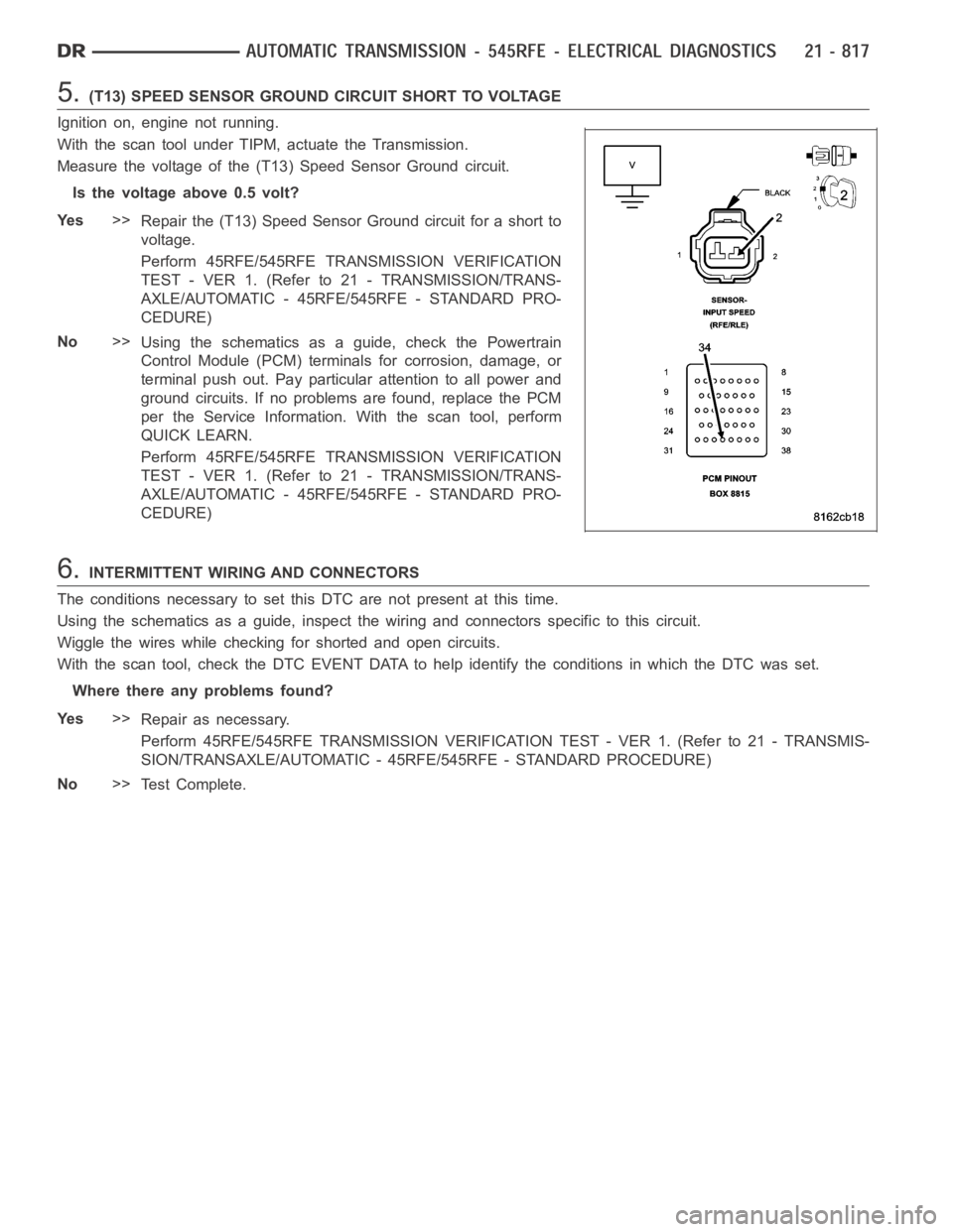DODGE RAM SRT-10 2006 Service Repair Manual 5.(T13) SPEED SENSOR GROUND CIRCUIT SHORT TO VOLTAGE
Ignition on, engine not running.
With the scan tool under TIPM, actuate the Transmission.
Measure the voltage of the (T13) Speed Sensor Ground circ DODGE RAM SRT-10 2006 Service Repair Manual 5.(T13) SPEED SENSOR GROUND CIRCUIT SHORT TO VOLTAGE
Ignition on, engine not running.
With the scan tool under TIPM, actuate the Transmission.
Measure the voltage of the (T13) Speed Sensor Ground circ