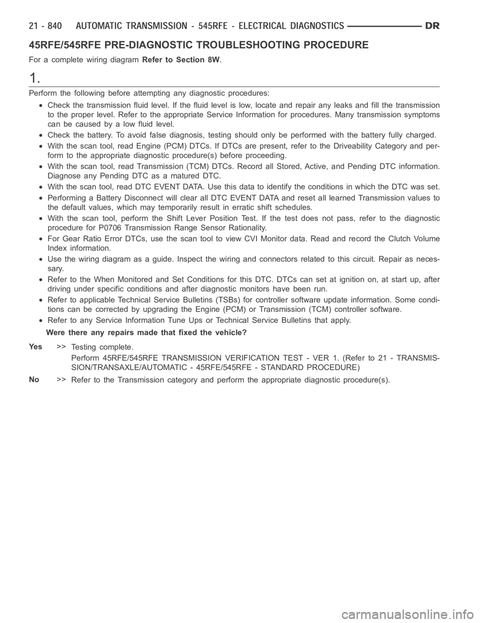 DODGE RAM SRT-10 2006 Service Repair Manual 45RFE/545RFE PRE-DIAGNOSTIC TROUBLESHOOTING PROCEDURE
For a complete wiring diagramRefer to Section 8W.
1.
Perform the following before attempting any diagnostic procedures:
Check the transmission flu DODGE RAM SRT-10 2006 Service Repair Manual 45RFE/545RFE PRE-DIAGNOSTIC TROUBLESHOOTING PROCEDURE
For a complete wiring diagramRefer to Section 8W.
1.
Perform the following before attempting any diagnostic procedures:
Check the transmission flu