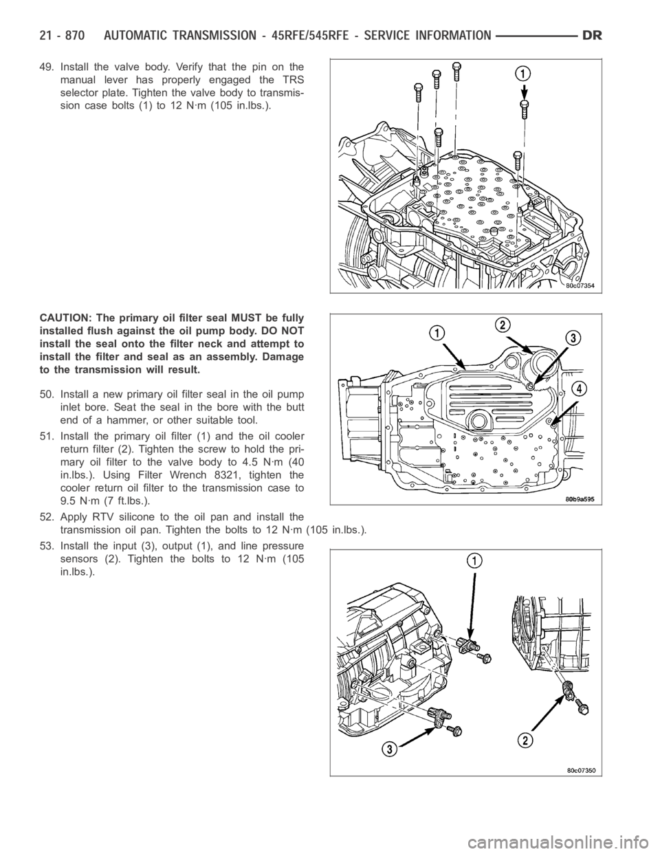 DODGE RAM SRT-10 2006 Service Repair Manual 49. Install the valve body. Verify that the pin on the
manual lever has properly engaged the TRS
selector plate. Tighten the valve body to transmis-
sion case bolts (1) to 12 Nꞏm (105 in.lbs.).
CAUT DODGE RAM SRT-10 2006 Service Repair Manual 49. Install the valve body. Verify that the pin on the
manual lever has properly engaged the TRS
selector plate. Tighten the valve body to transmis-
sion case bolts (1) to 12 Nꞏm (105 in.lbs.).
CAUT
