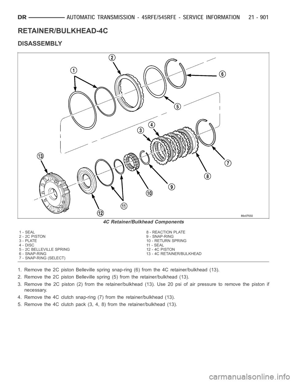 DODGE RAM SRT-10 2006 Service Repair Manual RETAINER/BULKHEAD-4C
DISASSEMBLY
1. Remove the 2C piston Belleville spring snap-ring (6) from the 4C retainer/bulkhead (13).
2. Remove the 2C piston Belleville spring (5) from the retainer/bulkhead (1 DODGE RAM SRT-10 2006 Service Repair Manual RETAINER/BULKHEAD-4C
DISASSEMBLY
1. Remove the 2C piston Belleville spring snap-ring (6) from the 4C retainer/bulkhead (13).
2. Remove the 2C piston Belleville spring (5) from the retainer/bulkhead (1