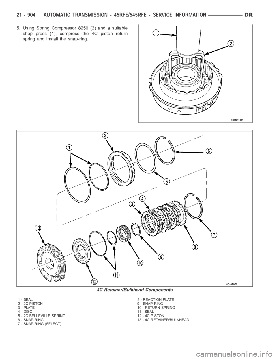 DODGE RAM SRT-10 2006 Service Repair Manual 5. Using Spring Compressor 8250 (2) and a suitable
shop press (1), compress the 4C piston return
spring and install the snap-ring.
4C Retainer/Bulkhead Components
1 - SEAL 8 - REACTION PLATE
2-2CPISTO DODGE RAM SRT-10 2006 Service Repair Manual 5. Using Spring Compressor 8250 (2) and a suitable
shop press (1), compress the 4C piston return
spring and install the snap-ring.
4C Retainer/Bulkhead Components
1 - SEAL 8 - REACTION PLATE
2-2CPISTO