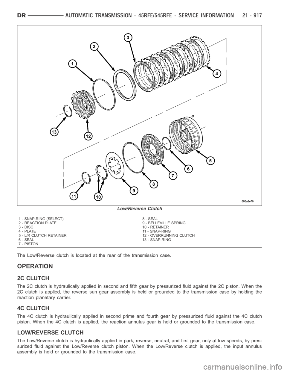 DODGE RAM SRT-10 2006 Service Repair Manual The Low/Reverse clutch is located at the rear of the transmission case.
OPERATION
2C CLUTCH
The 2C clutch is hydraulically applied in second and fifth gear by pressurized fluid against the 2C piston. DODGE RAM SRT-10 2006 Service Repair Manual The Low/Reverse clutch is located at the rear of the transmission case.
OPERATION
2C CLUTCH
The 2C clutch is hydraulically applied in second and fifth gear by pressurized fluid against the 2C piston.