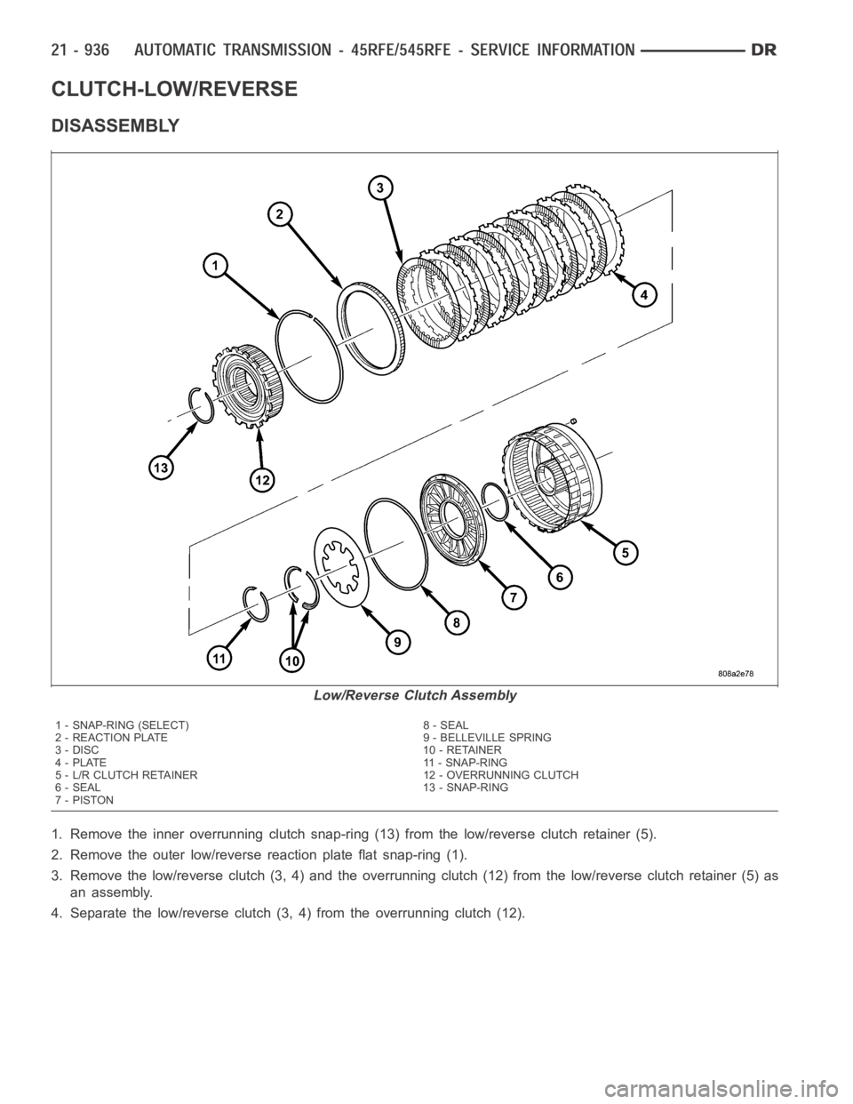 DODGE RAM SRT-10 2006 Service Repair Manual CLUTCH-LOW/REVERSE
DISASSEMBLY
1. Remove the inner overrunning clutch snap-ring (13) from the low/reverse clutch retainer (5).
2. Remove the outer low/reverse reaction plate flat snap-ring (1).
3. Rem DODGE RAM SRT-10 2006 Service Repair Manual CLUTCH-LOW/REVERSE
DISASSEMBLY
1. Remove the inner overrunning clutch snap-ring (13) from the low/reverse clutch retainer (5).
2. Remove the outer low/reverse reaction plate flat snap-ring (1).
3. Rem