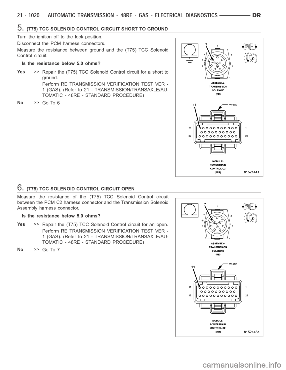 DODGE RAM SRT-10 2006 Service Repair Manual 5.(T75) TCC SOLENOID CONTROL CIRCUIT SHORT TO GROUND
Turn the ignition off to the lock position.
Disconnect the PCM harness connectors.
Measure the resistance between ground and the (T75) TCC Solenoid DODGE RAM SRT-10 2006 Service Repair Manual 5.(T75) TCC SOLENOID CONTROL CIRCUIT SHORT TO GROUND
Turn the ignition off to the lock position.
Disconnect the PCM harness connectors.
Measure the resistance between ground and the (T75) TCC Solenoid