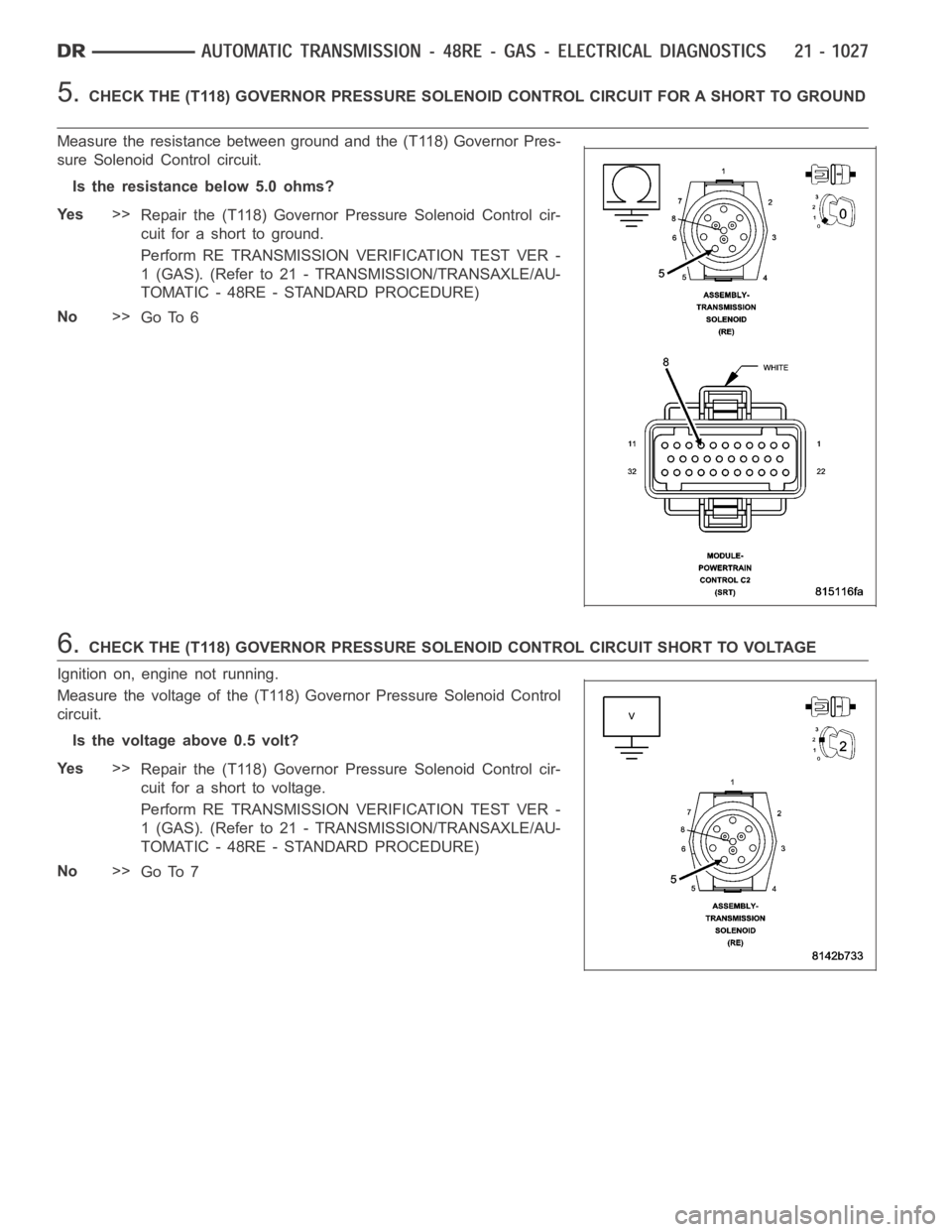 DODGE RAM SRT-10 2006 Service Repair Manual 5.CHECK THE (T118) GOVERNOR PRESSURE SOLENOID CONTROL CIRCUIT FOR A SHORT TOGROUND
Measure the resistance between ground and the (T118) Governor Pres-
sure Solenoid Control circuit.
Is the resistance DODGE RAM SRT-10 2006 Service Repair Manual 5.CHECK THE (T118) GOVERNOR PRESSURE SOLENOID CONTROL CIRCUIT FOR A SHORT TOGROUND
Measure the resistance between ground and the (T118) Governor Pres-
sure Solenoid Control circuit.
Is the resistance