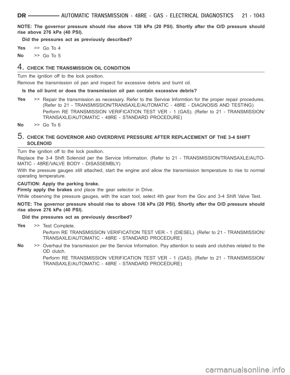 DODGE RAM SRT-10 2006  Service Repair Manual NOTE: The governor pressure should rise above 138 kPa (20 PSI). Shortly after the O/D pressure should
rise above 276 kPa (40 PSI).
Did the pressures act as previously described?
Ye s>>
Go To 4
No>>
Go