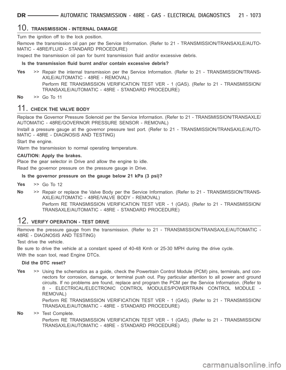 DODGE RAM SRT-10 2006 Service Repair Manual 10.TRANSMISSION - INTERNAL DAMAGE
Turn the ignition off to the lock position.
Remove the transmission oil pan per the Service Information. (Refer to 21 -TRANSMISSION/TRANSAXLE/AUTO-
MATIC - 48RE/FLUID DODGE RAM SRT-10 2006 Service Repair Manual 10.TRANSMISSION - INTERNAL DAMAGE
Turn the ignition off to the lock position.
Remove the transmission oil pan per the Service Information. (Refer to 21 -TRANSMISSION/TRANSAXLE/AUTO-
MATIC - 48RE/FLUID