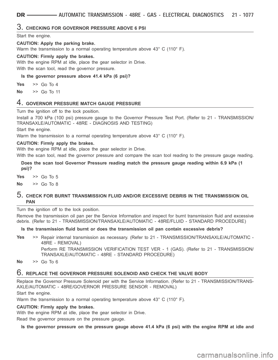 DODGE RAM SRT-10 2006 Service Repair Manual 3.CHECKING FOR GOVERNOR PRESSURE ABOVE 6 PSI
Start the engine.
CAUTION: Apply the parking brake.
Warm the transmission to a normal operating temperature above 43° C (110° F).
CAUTION: Firmly apply t DODGE RAM SRT-10 2006 Service Repair Manual 3.CHECKING FOR GOVERNOR PRESSURE ABOVE 6 PSI
Start the engine.
CAUTION: Apply the parking brake.
Warm the transmission to a normal operating temperature above 43° C (110° F).
CAUTION: Firmly apply t