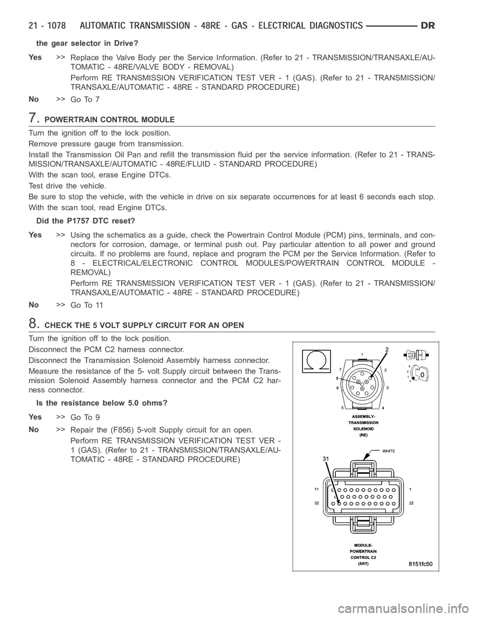 DODGE RAM SRT-10 2006 Service Repair Manual the gear selector in Drive?
Ye s>>
Replace the Valve Body per the Service Information. (Refer to 21 - TRANSMISSION/TRANSAXLE/AU-
TOMATIC - 48RE/VALVE BODY - REMOVAL)
Perform RE TRANSMISSION VERIFICATI DODGE RAM SRT-10 2006 Service Repair Manual the gear selector in Drive?
Ye s>>
Replace the Valve Body per the Service Information. (Refer to 21 - TRANSMISSION/TRANSAXLE/AU-
TOMATIC - 48RE/VALVE BODY - REMOVAL)
Perform RE TRANSMISSION VERIFICATI