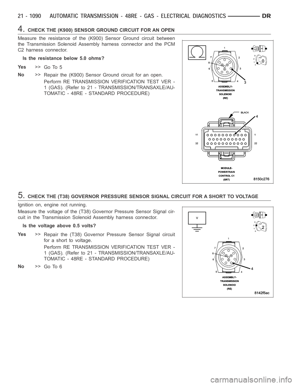 DODGE RAM SRT-10 2006 Service Repair Manual 4.CHECK THE (K900) SENSOR GROUND CIRCUIT FOR AN OPEN
Measure the resistance of the (K900) Sensor Ground circuit between
the Transmission Solenoid Assembly harness connector and the PCM
C2 harness conn DODGE RAM SRT-10 2006 Service Repair Manual 4.CHECK THE (K900) SENSOR GROUND CIRCUIT FOR AN OPEN
Measure the resistance of the (K900) Sensor Ground circuit between
the Transmission Solenoid Assembly harness connector and the PCM
C2 harness conn
