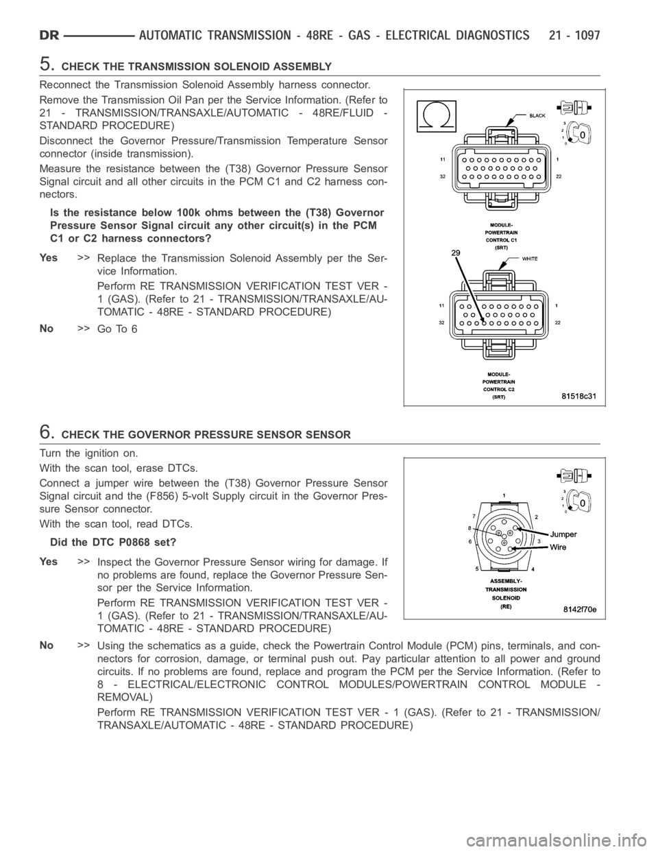 DODGE RAM SRT-10 2006 Service Repair Manual 5.CHECK THE TRANSMISSION SOLENOID ASSEMBLY
Reconnect the Transmission Solenoid Assembly harness connector.
Remove the Transmission Oil Pan perthe Service Information. (Refer to
21 - TRANSMISSION/TRANS DODGE RAM SRT-10 2006 Service Repair Manual 5.CHECK THE TRANSMISSION SOLENOID ASSEMBLY
Reconnect the Transmission Solenoid Assembly harness connector.
Remove the Transmission Oil Pan perthe Service Information. (Refer to
21 - TRANSMISSION/TRANS