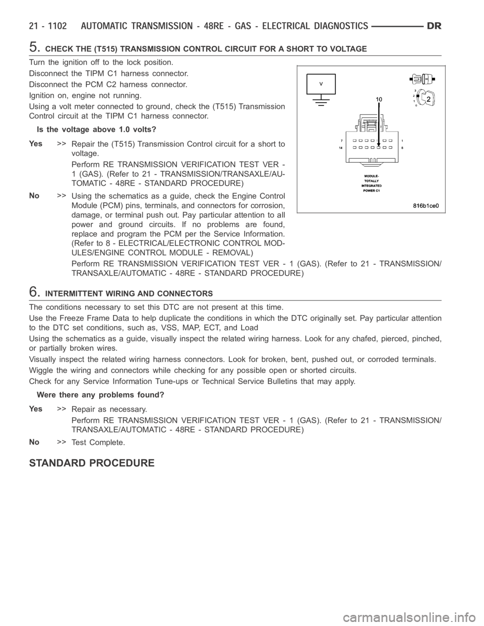 DODGE RAM SRT-10 2006 Service Repair Manual 5.CHECK THE (T515) TRANSMISSION CONTROL CIRCUIT FOR A SHORT TO VOLTAGE
Turn the ignition off to the lock position.
Disconnect the TIPM C1 harness connector.
Disconnect the PCM C2 harness connector.
Ig DODGE RAM SRT-10 2006 Service Repair Manual 5.CHECK THE (T515) TRANSMISSION CONTROL CIRCUIT FOR A SHORT TO VOLTAGE
Turn the ignition off to the lock position.
Disconnect the TIPM C1 harness connector.
Disconnect the PCM C2 harness connector.
Ig