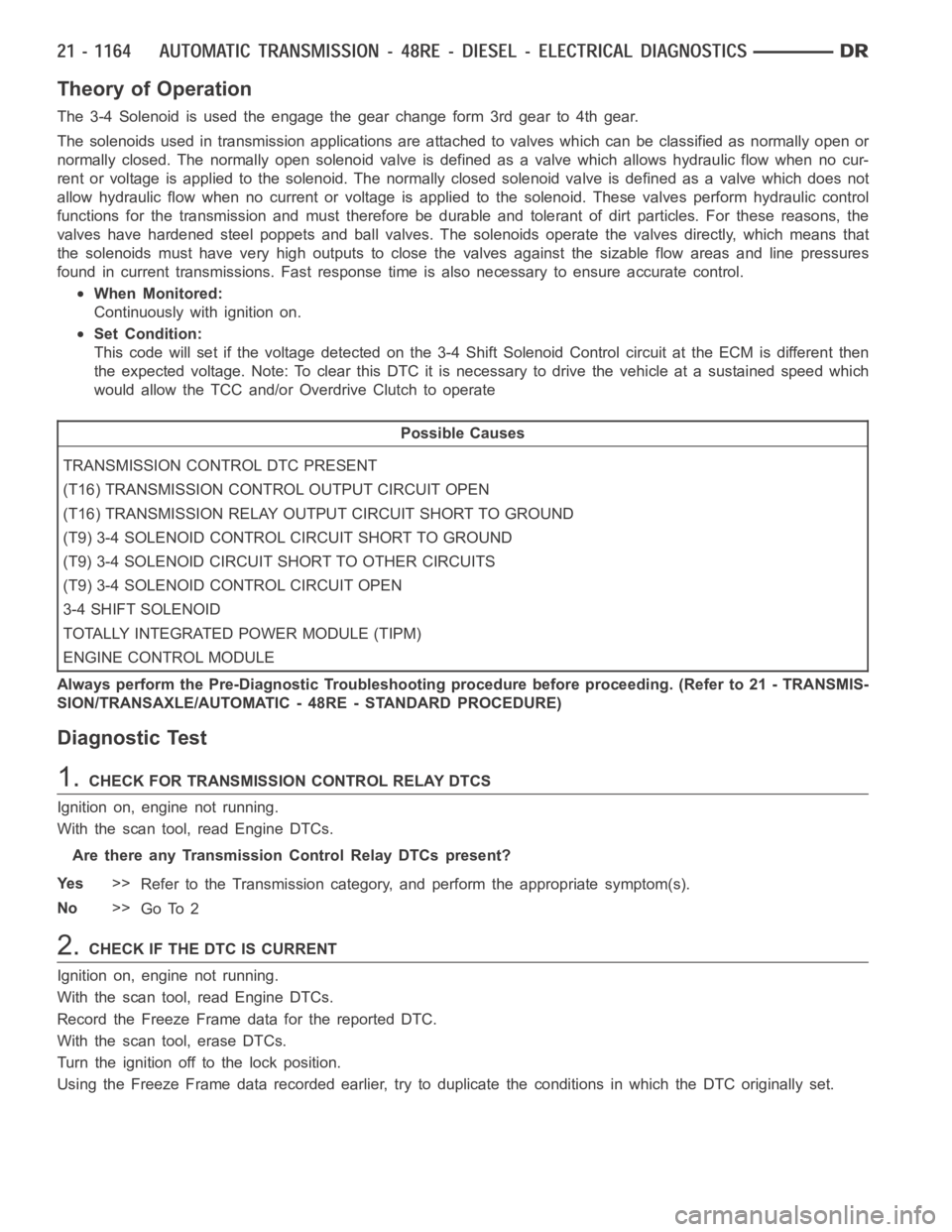 DODGE RAM SRT-10 2006 Service Repair Manual Theory of Operation
The 3-4 Solenoid is used the engage the gear change form 3rd gear to 4th gear.
The solenoids used in transmission applications are attached to valves which can be classified as nor DODGE RAM SRT-10 2006 Service Repair Manual Theory of Operation
The 3-4 Solenoid is used the engage the gear change form 3rd gear to 4th gear.
The solenoids used in transmission applications are attached to valves which can be classified as nor