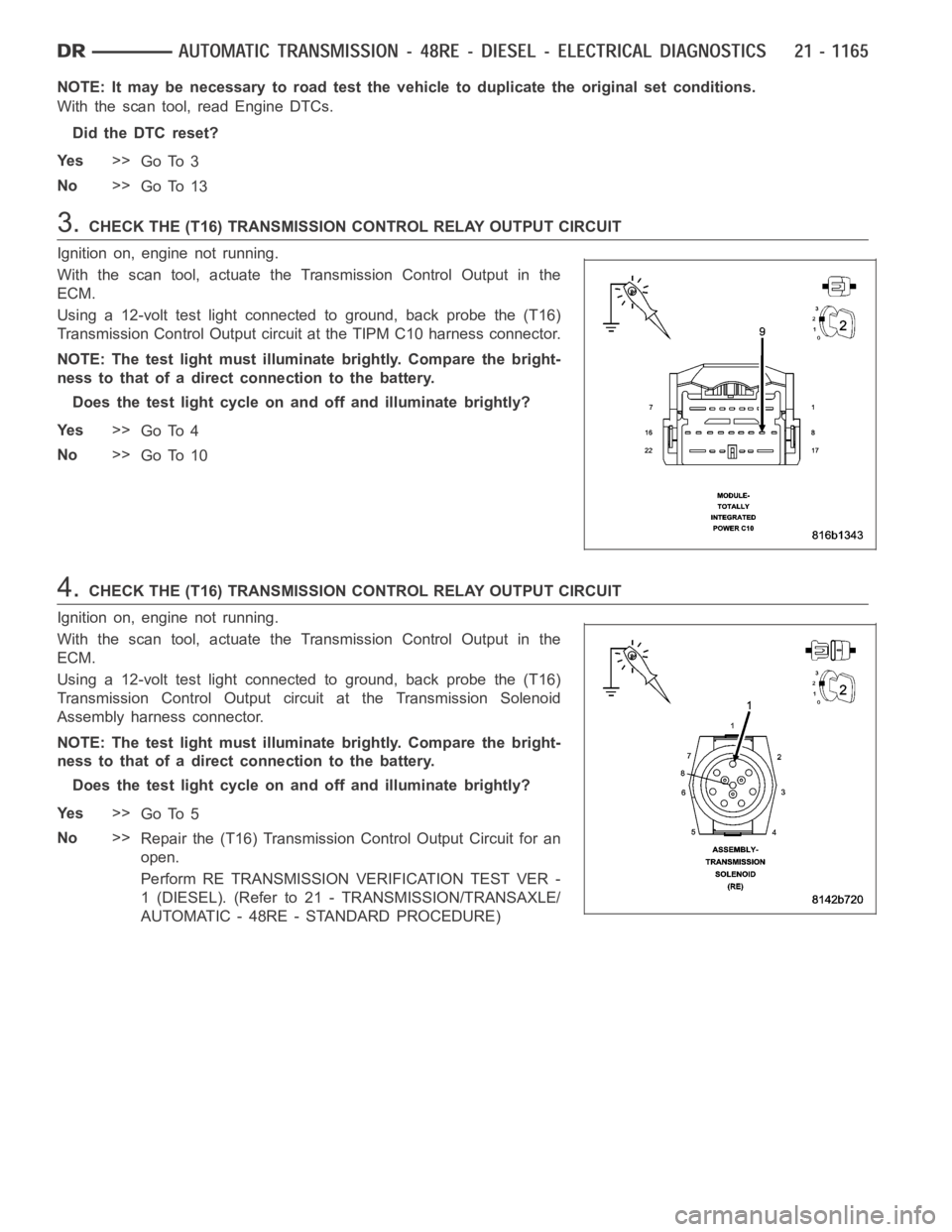 DODGE RAM SRT-10 2006 Service Repair Manual NOTE: It may be necessary to road test the vehicle to duplicate the originalset conditions.
With the scan tool, read Engine DTCs.
Did the DTC reset?
Ye s>>
Go To 3
No>>
Go To 13
3.CHECK THE (T16) TRAN DODGE RAM SRT-10 2006 Service Repair Manual NOTE: It may be necessary to road test the vehicle to duplicate the originalset conditions.
With the scan tool, read Engine DTCs.
Did the DTC reset?
Ye s>>
Go To 3
No>>
Go To 13
3.CHECK THE (T16) TRAN