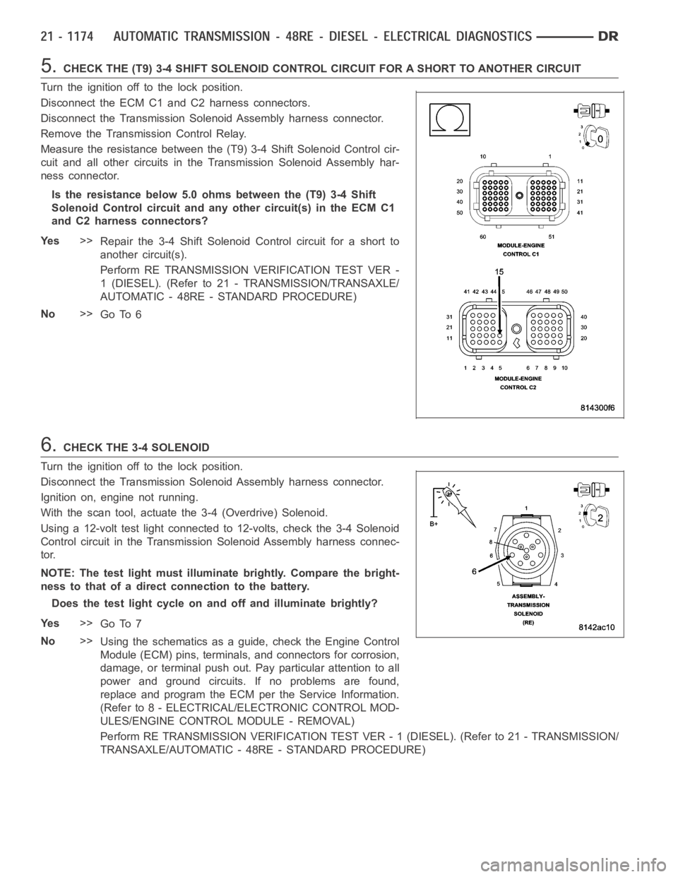 DODGE RAM SRT-10 2006 Service Repair Manual 5.CHECK THE (T9) 3-4 SHIFT SOLENOID CONTROL CIRCUIT FOR A SHORT TO ANOTHER CIRCUIT
Turn the ignition off to the lock position.
Disconnect the ECM C1 and C2 harness connectors.
Disconnect the Transmiss DODGE RAM SRT-10 2006 Service Repair Manual 5.CHECK THE (T9) 3-4 SHIFT SOLENOID CONTROL CIRCUIT FOR A SHORT TO ANOTHER CIRCUIT
Turn the ignition off to the lock position.
Disconnect the ECM C1 and C2 harness connectors.
Disconnect the Transmiss