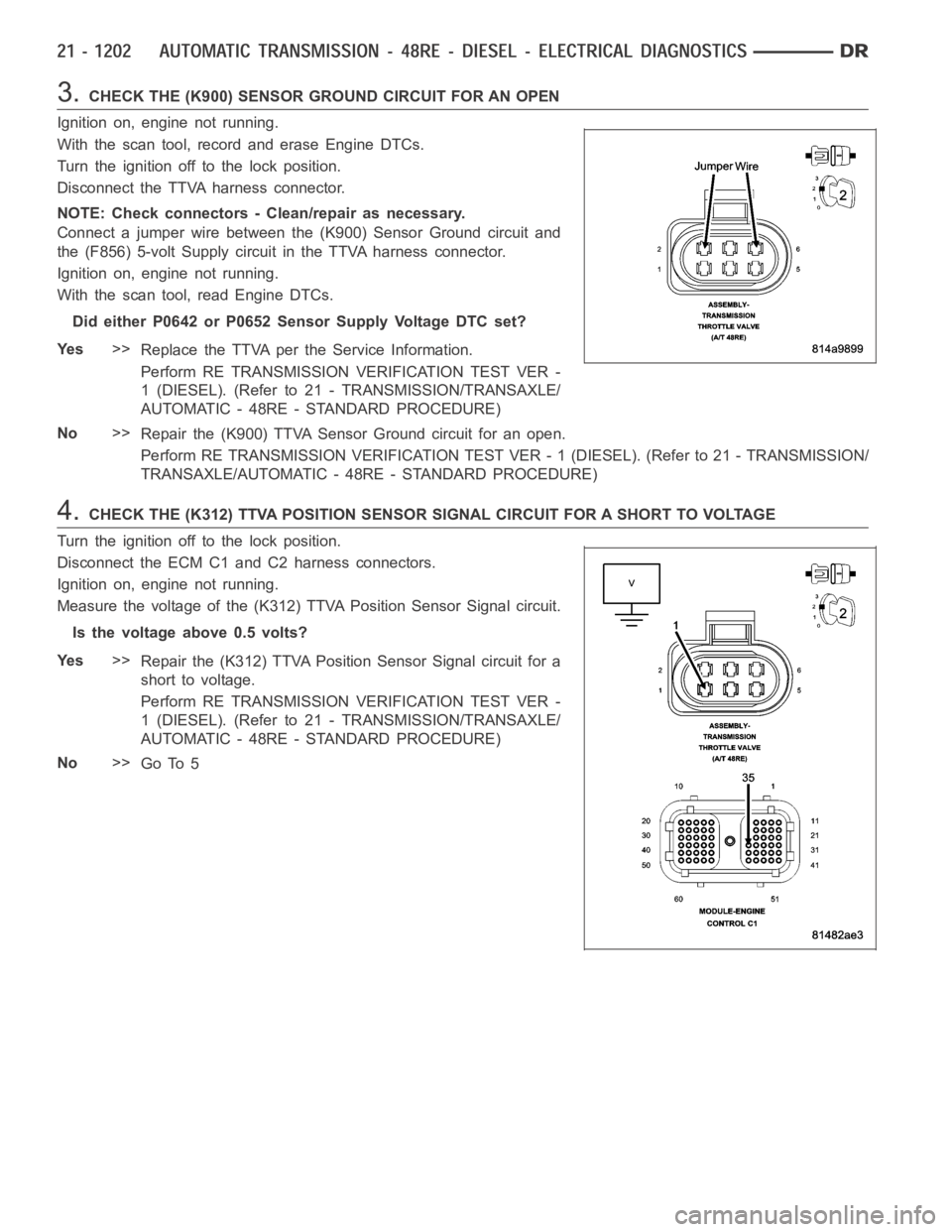 DODGE RAM SRT-10 2006 Service Repair Manual 3.CHECK THE (K900) SENSOR GROUND CIRCUIT FOR AN OPEN
Ignition on, engine not running.
With the scan tool, record and erase Engine DTCs.
Turn the ignition off to the lock position.
Disconnect the TTVA DODGE RAM SRT-10 2006 Service Repair Manual 3.CHECK THE (K900) SENSOR GROUND CIRCUIT FOR AN OPEN
Ignition on, engine not running.
With the scan tool, record and erase Engine DTCs.
Turn the ignition off to the lock position.
Disconnect the TTVA