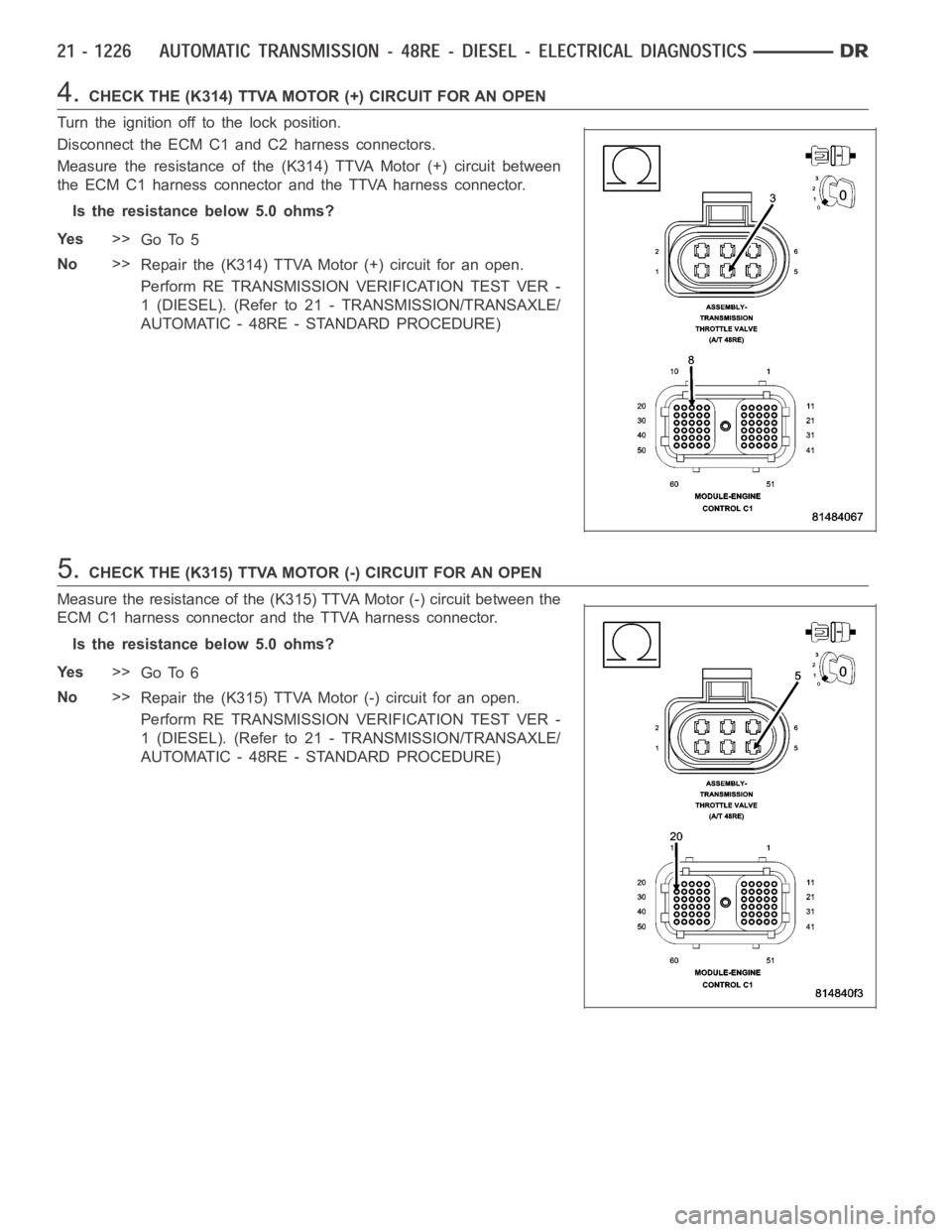 DODGE RAM SRT-10 2006 Service Repair Manual 4.CHECK THE (K314) TTVA MOTOR (+) CIRCUIT FOR AN OPEN
Turn the ignition off to the lock position.
Disconnect the ECM C1 and C2 harness connectors.
Measure the resistance of the (K314) TTVA Motor (+) c DODGE RAM SRT-10 2006 Service Repair Manual 4.CHECK THE (K314) TTVA MOTOR (+) CIRCUIT FOR AN OPEN
Turn the ignition off to the lock position.
Disconnect the ECM C1 and C2 harness connectors.
Measure the resistance of the (K314) TTVA Motor (+) c