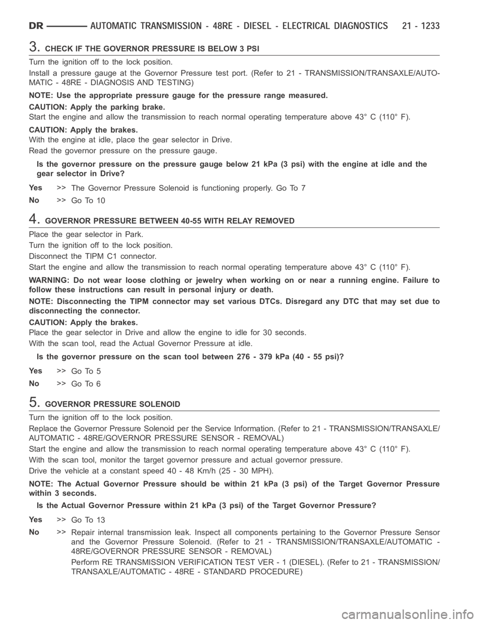 DODGE RAM SRT-10 2006 Service Repair Manual 3.CHECK IF THE GOVERNOR PRESSURE IS BELOW 3 PSI
Turn the ignition off to the lock position.
Install a pressure gauge at the Governor Pressure test port. (Refer to 21 - TRANSMISSION/TRANSAXLE/AUTO-
MAT DODGE RAM SRT-10 2006 Service Repair Manual 3.CHECK IF THE GOVERNOR PRESSURE IS BELOW 3 PSI
Turn the ignition off to the lock position.
Install a pressure gauge at the Governor Pressure test port. (Refer to 21 - TRANSMISSION/TRANSAXLE/AUTO-
MAT