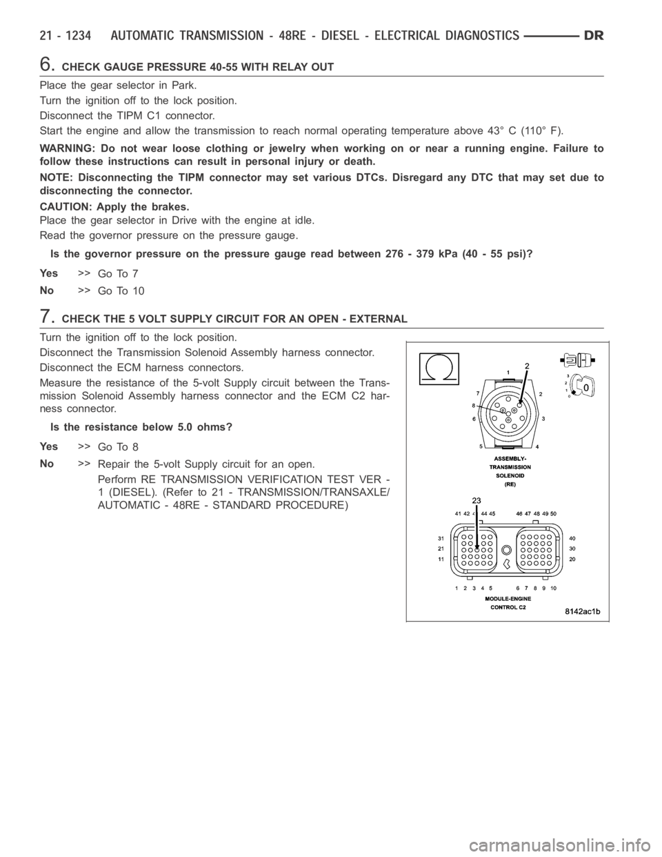 DODGE RAM SRT-10 2006 Service Repair Manual 6.CHECK GAUGE PRESSURE 40-55 WITH RELAY OUT
Place the gear selector in Park.
Turn the ignition off to the lock position.
Disconnect the TIPM C1 connector.
Start the engine and allow the transmission t DODGE RAM SRT-10 2006 Service Repair Manual 6.CHECK GAUGE PRESSURE 40-55 WITH RELAY OUT
Place the gear selector in Park.
Turn the ignition off to the lock position.
Disconnect the TIPM C1 connector.
Start the engine and allow the transmission t
