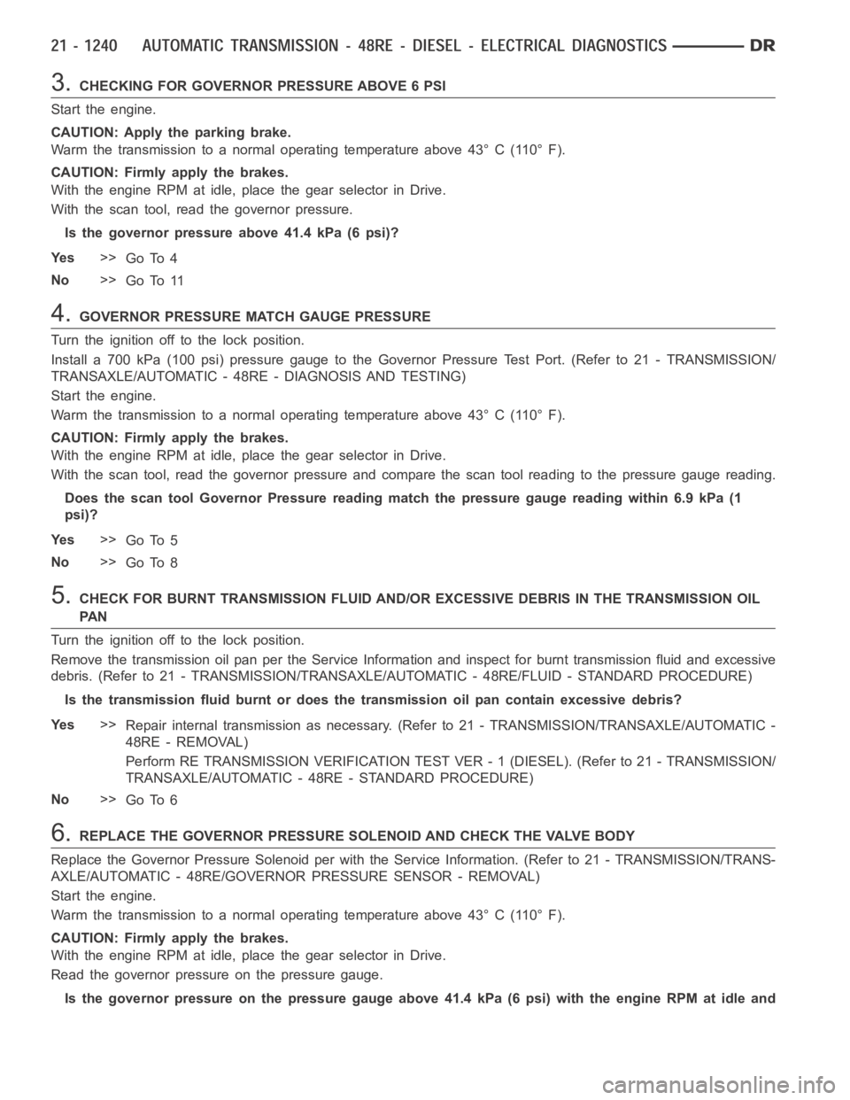 DODGE RAM SRT-10 2006 Service Repair Manual 3.CHECKING FOR GOVERNOR PRESSURE ABOVE 6 PSI
Start the engine.
CAUTION: Apply the parking brake.
Warm the transmission to a normal operating temperature above 43° C (110° F).
CAUTION: Firmly apply t DODGE RAM SRT-10 2006 Service Repair Manual 3.CHECKING FOR GOVERNOR PRESSURE ABOVE 6 PSI
Start the engine.
CAUTION: Apply the parking brake.
Warm the transmission to a normal operating temperature above 43° C (110° F).
CAUTION: Firmly apply t