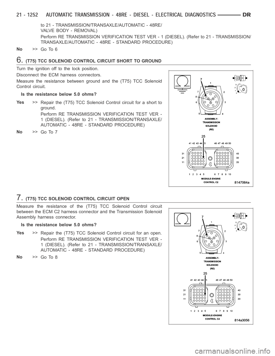 DODGE RAM SRT-10 2006  Service Repair Manual to 21 - TRANSMISSION/TRANSAXLE/AUTOMATIC - 48RE/
VA LV E B O D Y - R E M O VA L )
Perform RE TRANSMISSION VERIFICATION TEST VER - 1 (DIESEL). (Refer to 21 - TRANSMISSION/
TRANSAXLE/AUTOMATIC - 48RE - 