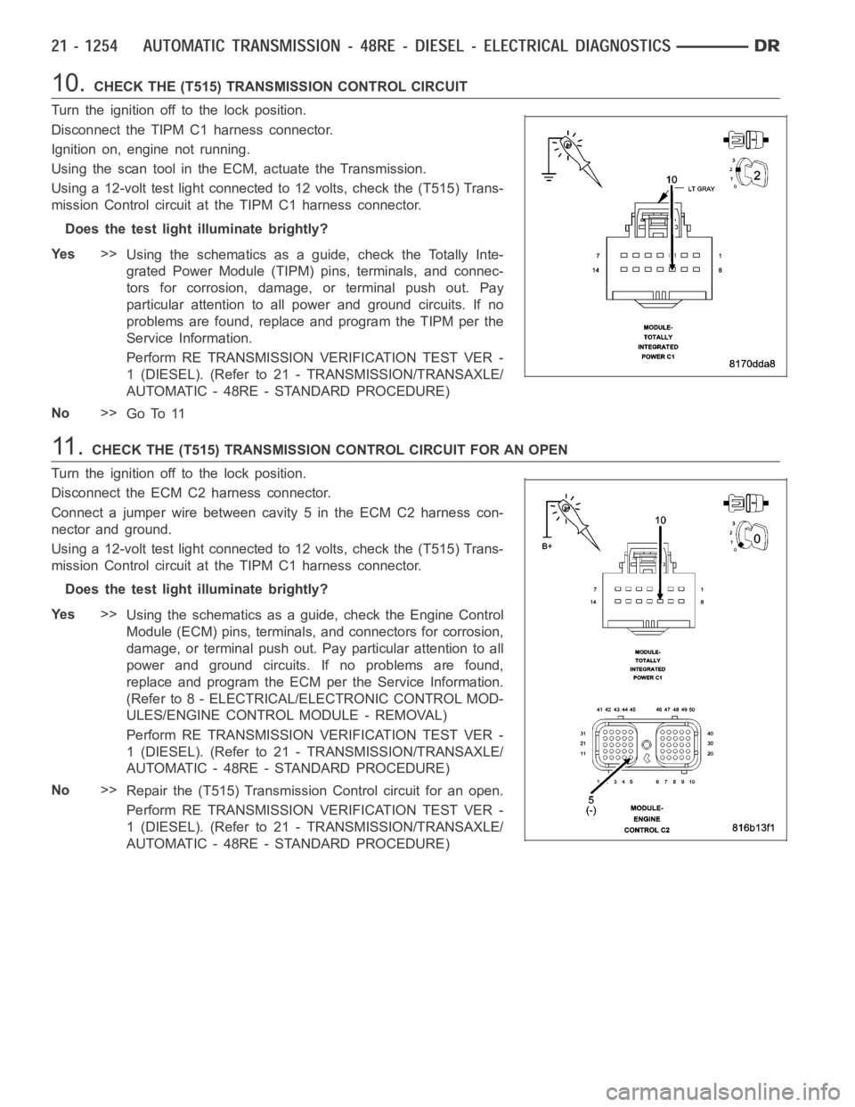 DODGE RAM SRT-10 2006  Service Repair Manual 10.CHECK THE (T515) TRANSMISSION CONTROL CIRCUIT
Turn the ignition off to the lock position.
Disconnect the TIPM C1 harness connector.
Ignition on, engine not running.
Using the scan tool in the ECM, 