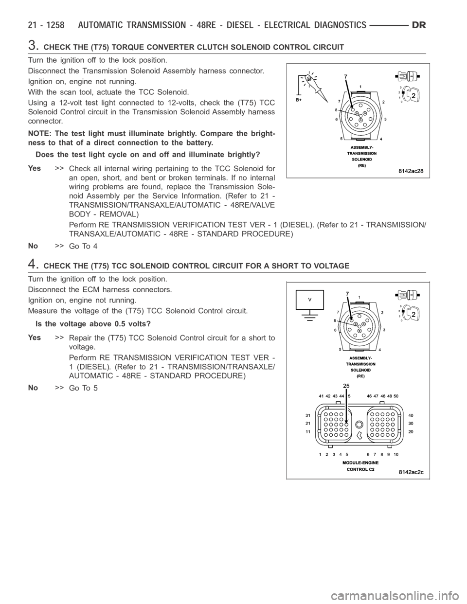 DODGE RAM SRT-10 2006  Service Repair Manual 3.CHECK THE (T75) TORQUE CONVERTER CLUTCH SOLENOID CONTROL CIRCUIT
Turn the ignition off to the lock position.
Disconnect the Transmission Solenoid Assembly harness connector.
Ignition on, engine not 