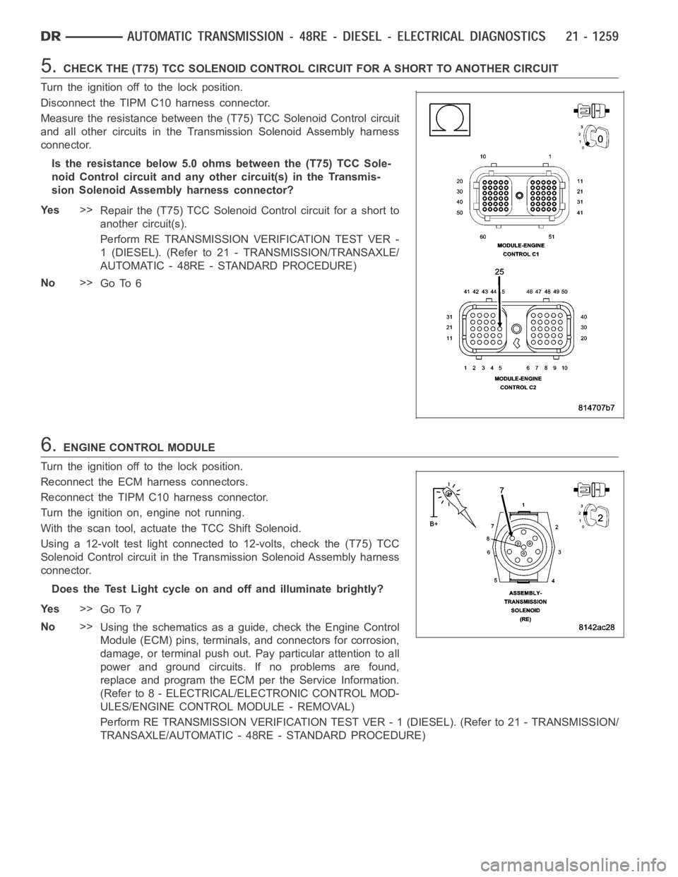 DODGE RAM SRT-10 2006  Service Repair Manual 5.CHECK THE (T75) TCC SOLENOID CONTROL CIRCUIT FOR A SHORT TO ANOTHER CIRCUIT
Turn the ignition off to the lock position.
Disconnect the TIPM C10 harness connector.
Measure the resistance between the 