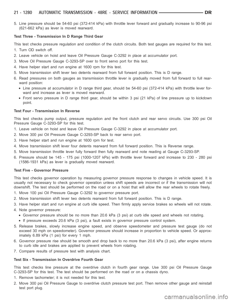 DODGE RAM SRT-10 2006  Service Repair Manual 5. Line pressure should be 54-60 psi (372-414 kPa) with throttle lever forward and gradually increase to 90-96 psi
(621-662 kPa) as lever is moved rearward.
Test Three - Transmission In D Range Third 