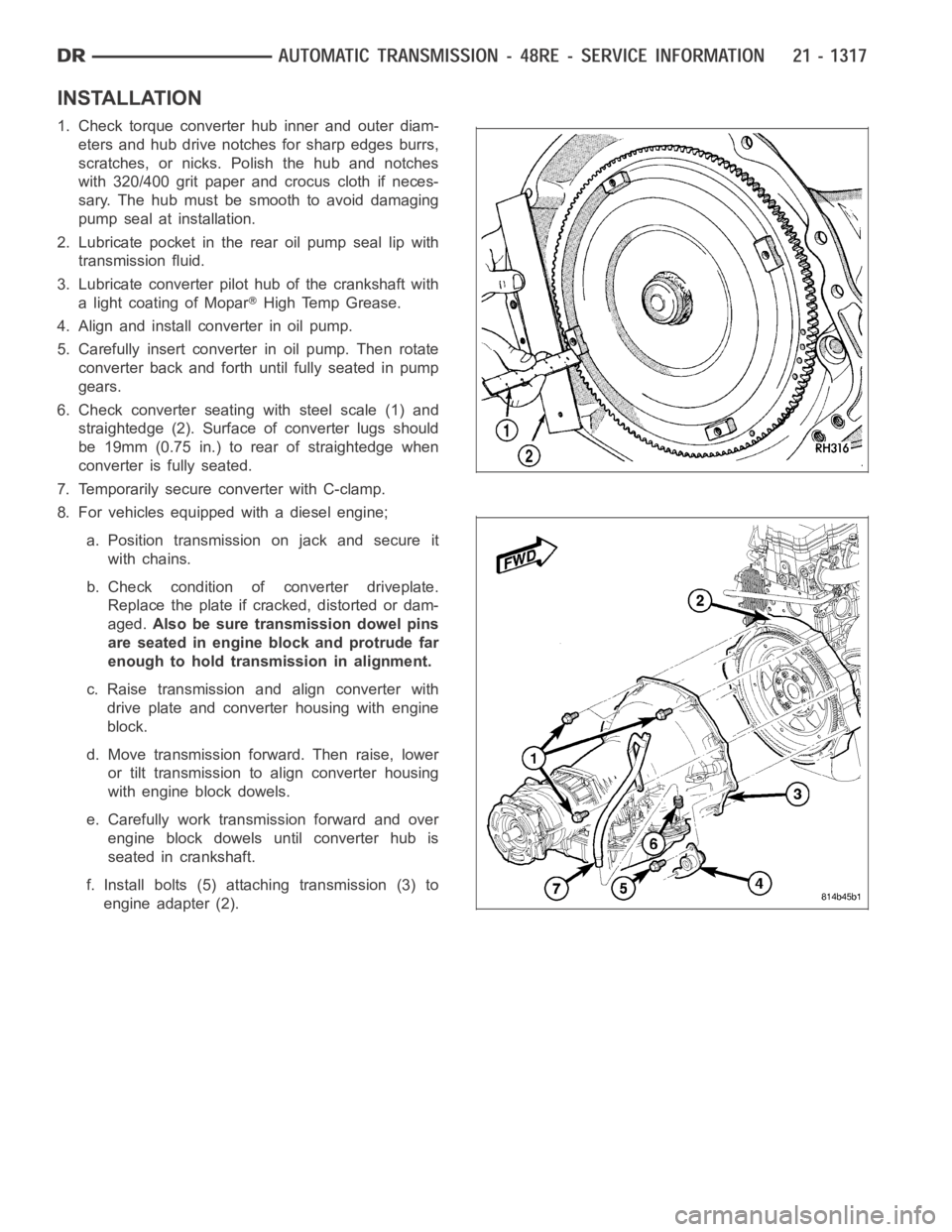 DODGE RAM SRT-10 2006  Service Repair Manual INSTALLATION
1. Check torque converter hub inner and outer diam-
eters and hub drive notches for sharp edges burrs,
scratches, or nicks. Polish the hub and notches
with 320/400 grit paper and crocus c