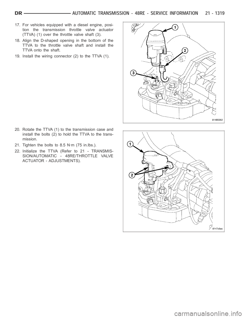DODGE RAM SRT-10 2006 Service Repair Manual 17. For vehicles equipped with a diesel engine, posi-
tion the transmission throttle valve actuator
(TTVA) (1) over the throttle valve shaft (3).
18. Align the D-shaped opening in the bottom of the
TT DODGE RAM SRT-10 2006 Service Repair Manual 17. For vehicles equipped with a diesel engine, posi-
tion the transmission throttle valve actuator
(TTVA) (1) over the throttle valve shaft (3).
18. Align the D-shaped opening in the bottom of the
TT