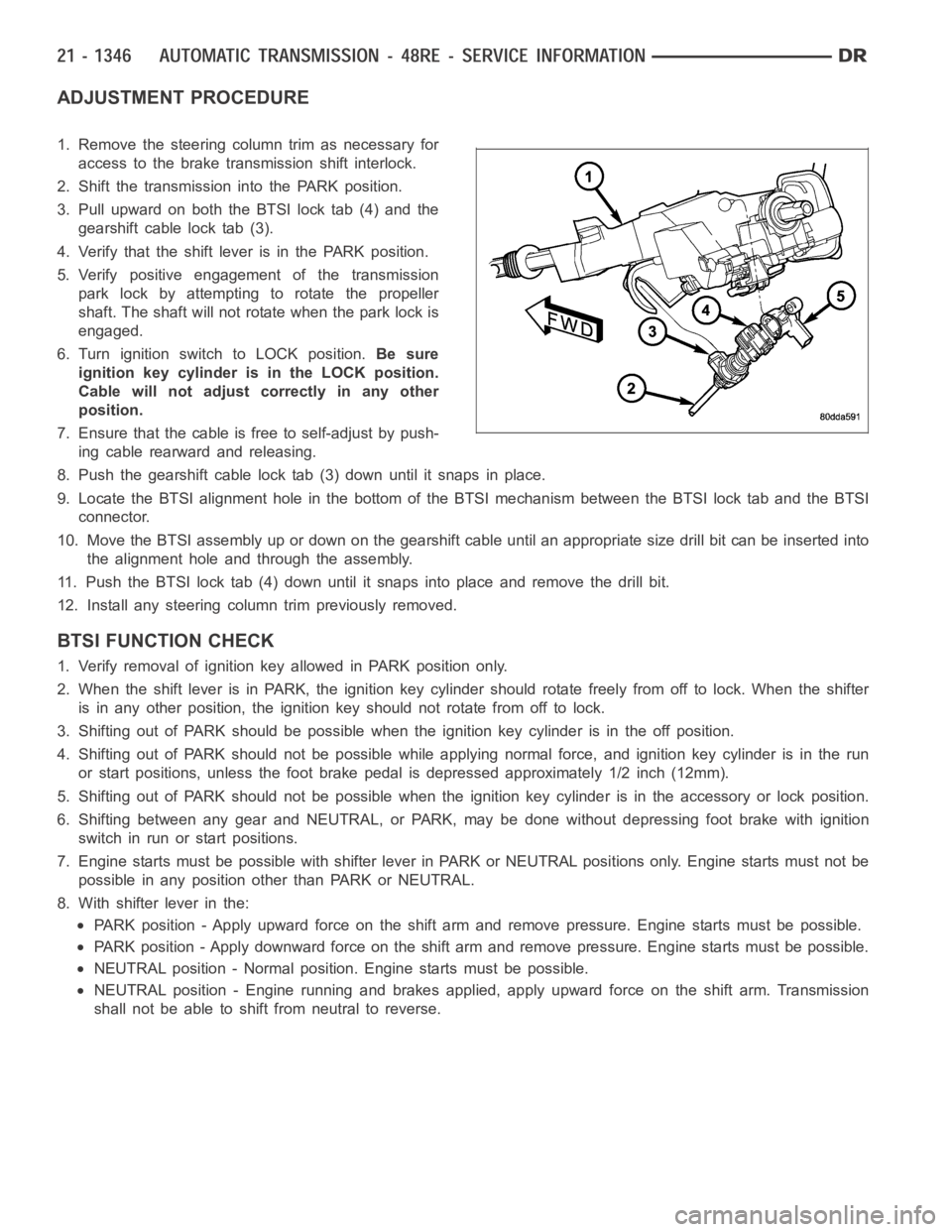 DODGE RAM SRT-10 2006  Service Repair Manual ADJUSTMENT PROCEDURE
1. Remove the steering column trim as necessary for
access to the brake transmission shift interlock.
2. Shift the transmission into the PARK position.
3. Pull upward on both the 