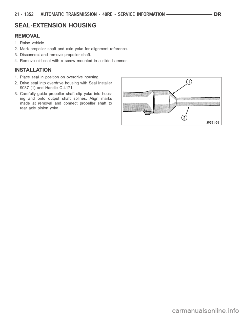 DODGE RAM SRT-10 2006 Service Repair Manual SEAL-EXTENSION HOUSING
REMOVAL
1. Raise vehicle.
2. Mark propeller shaft and axle yoke for alignment reference.
3. Disconnect and remove propeller shaft.
4. Remove old seal with a screw mounted in a s DODGE RAM SRT-10 2006 Service Repair Manual SEAL-EXTENSION HOUSING
REMOVAL
1. Raise vehicle.
2. Mark propeller shaft and axle yoke for alignment reference.
3. Disconnect and remove propeller shaft.
4. Remove old seal with a screw mounted in a s