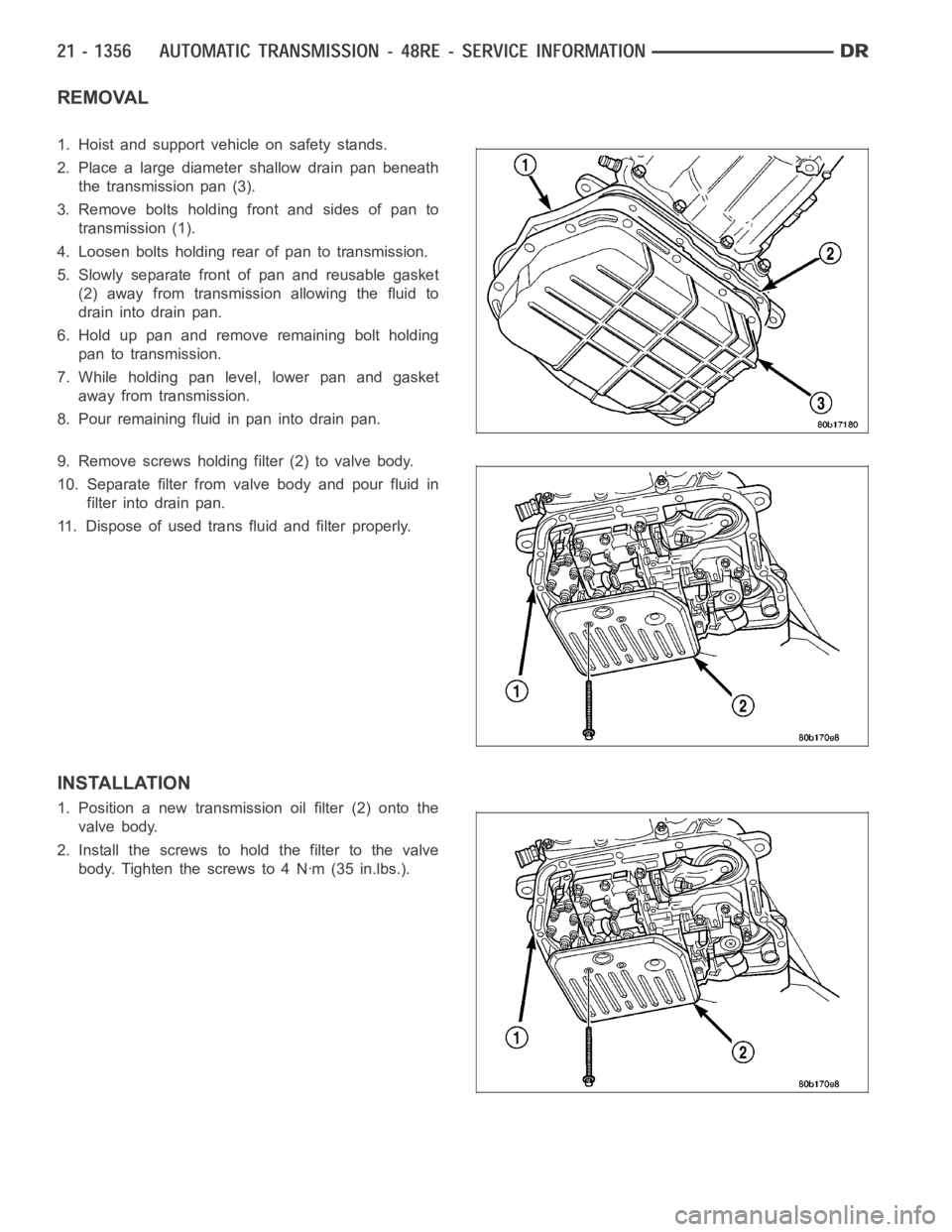 DODGE RAM SRT-10 2006 Service Repair Manual REMOVAL
1. Hoist and support vehicle on safety stands.
2. Place a large diameter shallow drain pan beneath
the transmission pan (3).
3. Remove bolts holding front and sides of pan to
transmission (1). DODGE RAM SRT-10 2006 Service Repair Manual REMOVAL
1. Hoist and support vehicle on safety stands.
2. Place a large diameter shallow drain pan beneath
the transmission pan (3).
3. Remove bolts holding front and sides of pan to
transmission (1).