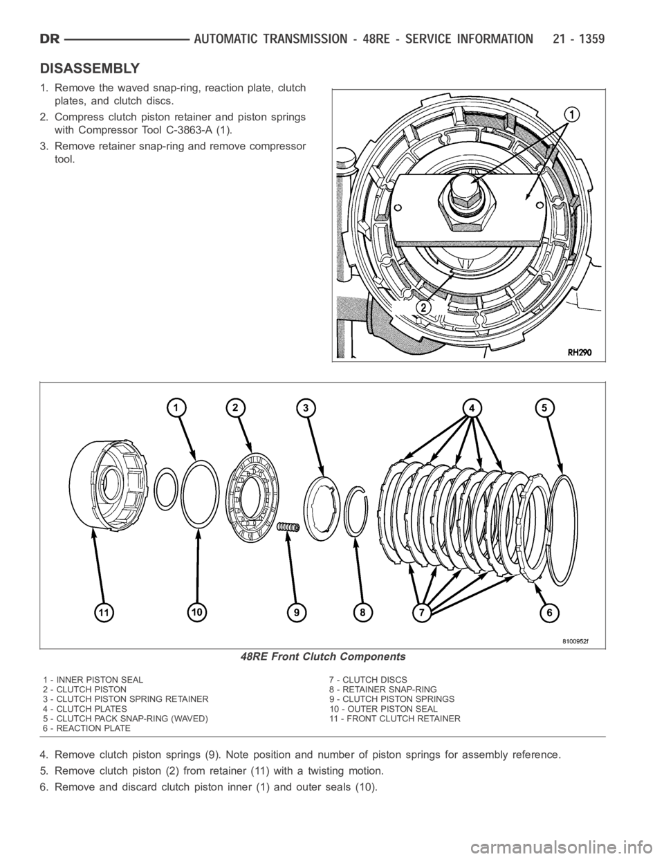 DODGE RAM SRT-10 2006 Service Repair Manual DISASSEMBLY
1. Remove the waved snap-ring, reaction plate, clutch
plates, and clutch discs.
2. Compress clutch piston retainer and piston springs
with Compressor Tool C-3863-A (1).
3. Remove retainer DODGE RAM SRT-10 2006 Service Repair Manual DISASSEMBLY
1. Remove the waved snap-ring, reaction plate, clutch
plates, and clutch discs.
2. Compress clutch piston retainer and piston springs
with Compressor Tool C-3863-A (1).
3. Remove retainer