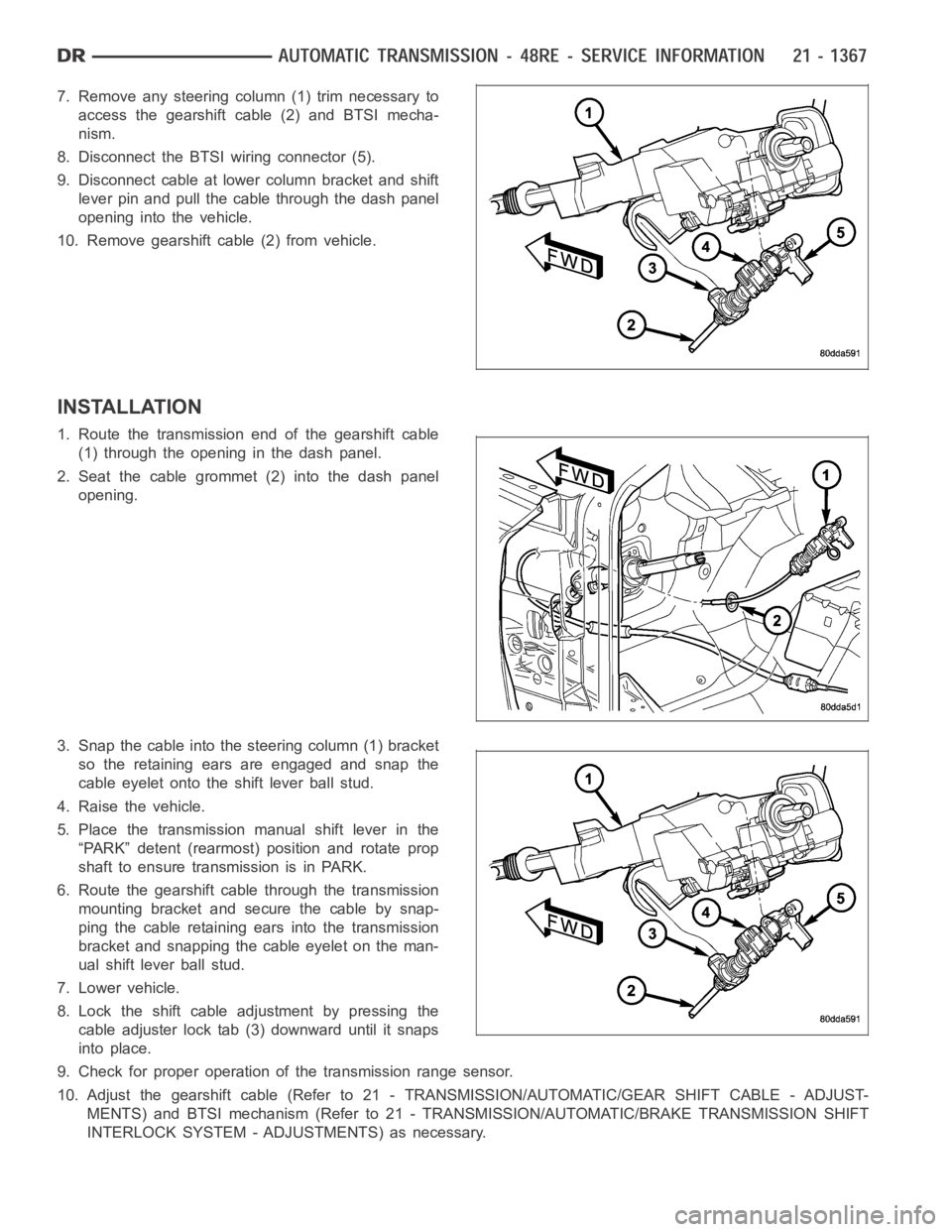 DODGE RAM SRT-10 2006 Service Repair Manual 7. Remove any steering column (1) trim necessary to
access the gearshift cable (2) and BTSI mecha-
nism.
8. Disconnect the BTSI wiring connector (5).
9. Disconnect cable at lower column bracket and sh DODGE RAM SRT-10 2006 Service Repair Manual 7. Remove any steering column (1) trim necessary to
access the gearshift cable (2) and BTSI mecha-
nism.
8. Disconnect the BTSI wiring connector (5).
9. Disconnect cable at lower column bracket and sh