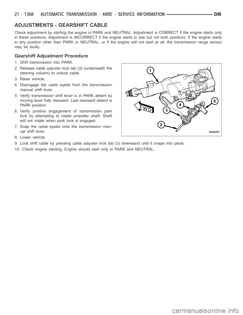 DODGE RAM SRT-10 2006  Service Repair Manual ADJUSTMENTS - GEARSHIFT CABLE
Check adjustment by starting the engine in PARK and NEUTRAL. Adjustment isCORRECT if the engine starts only
in these positions. Adjustment is INCORRECT if the engine star