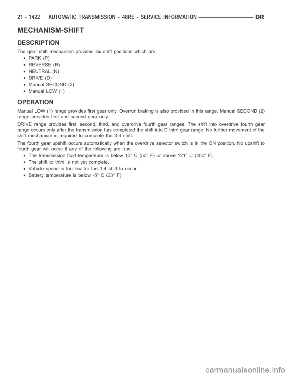DODGE RAM SRT-10 2006  Service Repair Manual MECHANISM-SHIFT
DESCRIPTION
The gear shift mechanism provides six shift positions which are:
PA R K ( P )
REVERSE (R)
NEUTRAL (N)
DRIVE (D)
Manual SECOND (2)
Manual LOW (1)
OPERATION
Manual LOW (1) ra